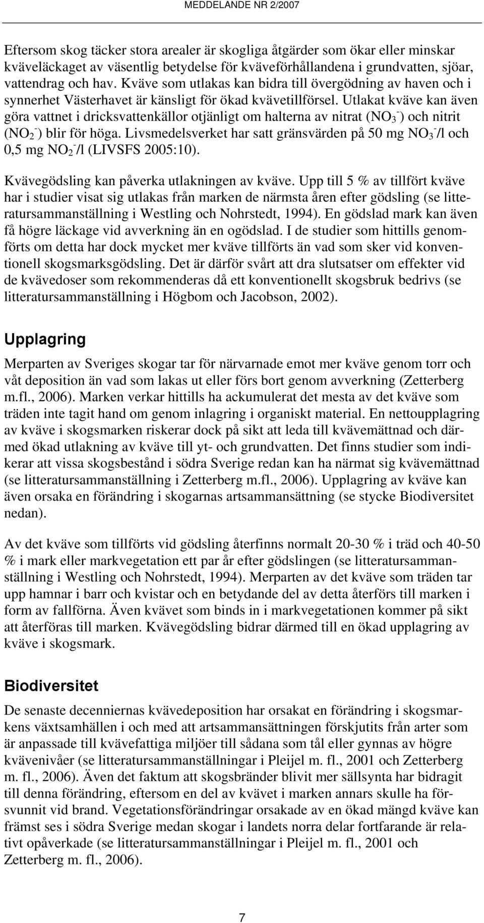 Utlakat kväve kan även göra vattnet i dricksvattenkällor otjänligt om halterna av nitrat (NO 3 - ) och nitrit (NO 2 - ) blir för höga.