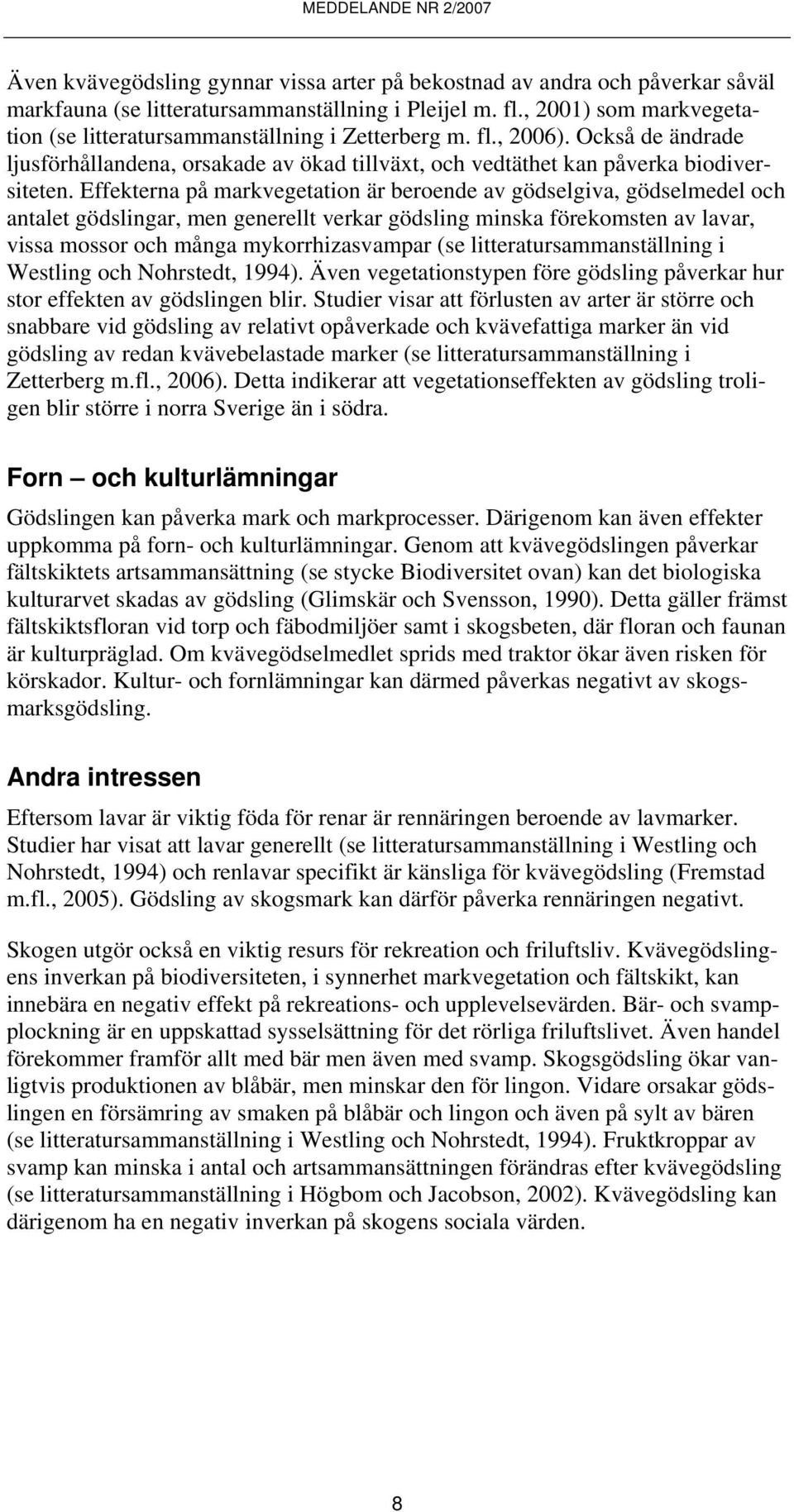 Effekterna på markvegetation är beroende av gödselgiva, gödselmedel och antalet gödslingar, men generellt verkar gödsling minska förekomsten av lavar, vissa mossor och många mykorrhizasvampar (se