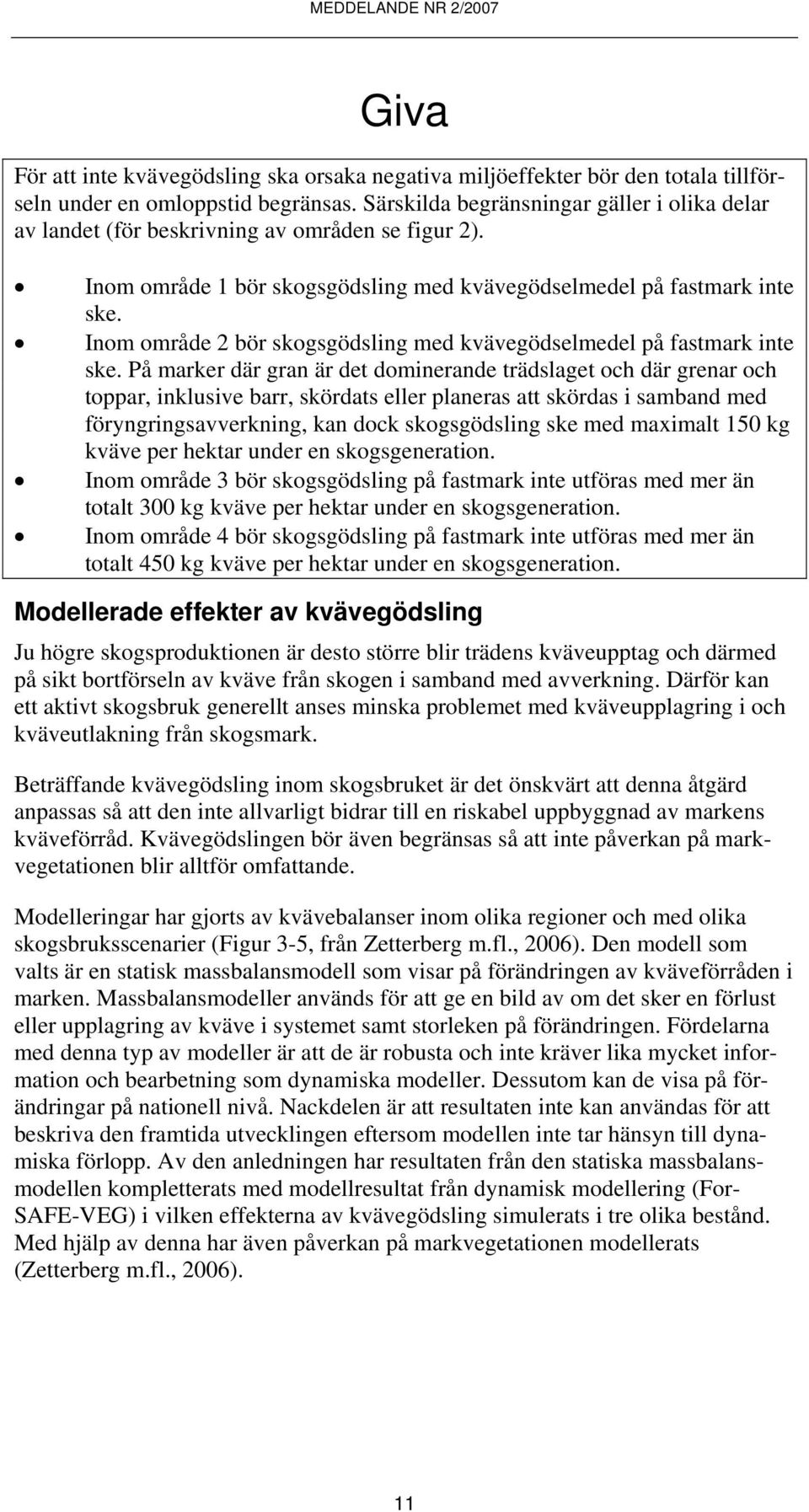 Inom område 2 bör skogsgödsling med kvävegödselmedel på fastmark inte ske.