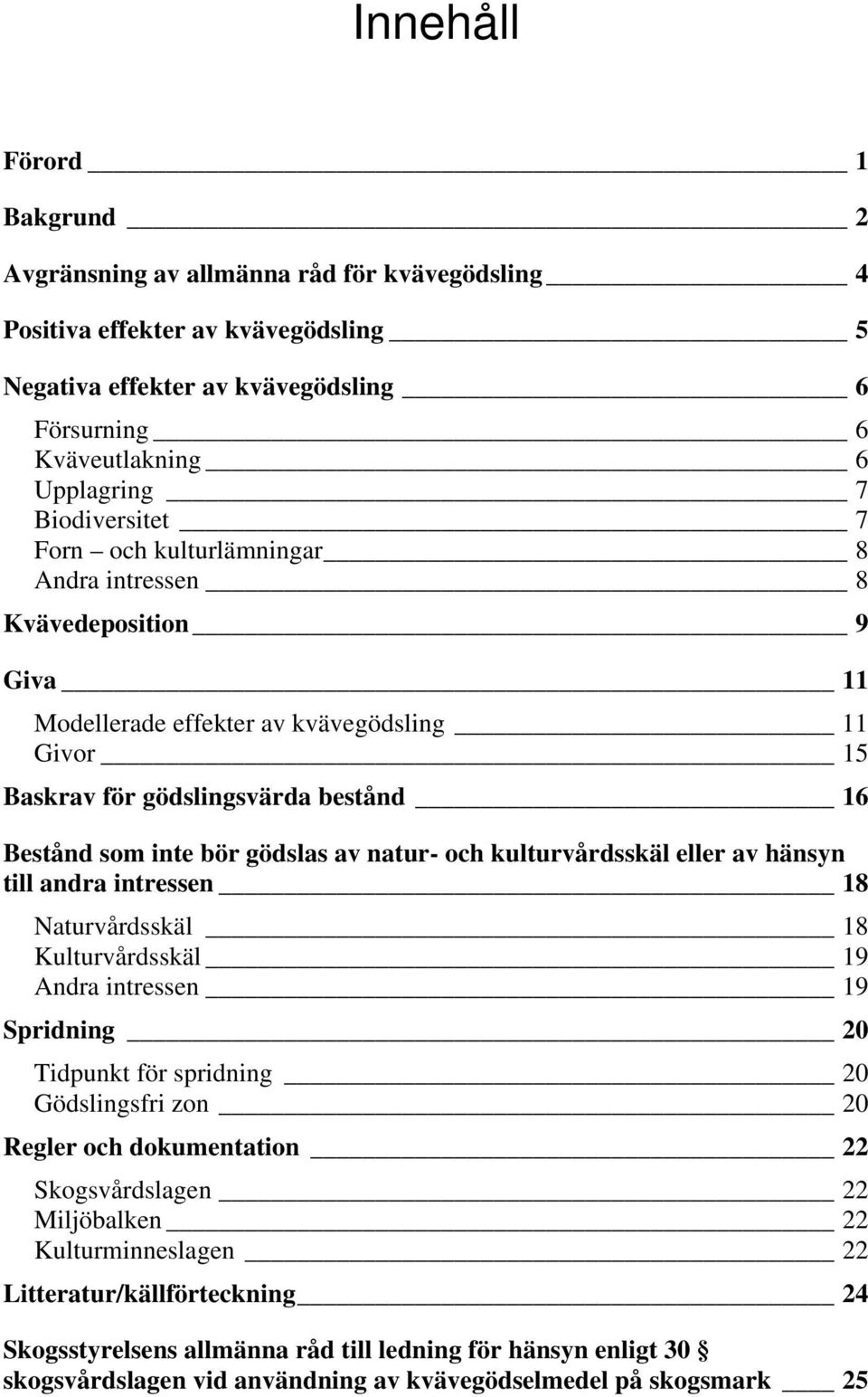 gödslas av natur- och kulturvårdsskäl eller av hänsyn till andra intressen 18 Naturvårdsskäl 18 Kulturvårdsskäl 19 Andra intressen 19 Spridning 20 Tidpunkt för spridning 20 Gödslingsfri zon 20 Regler