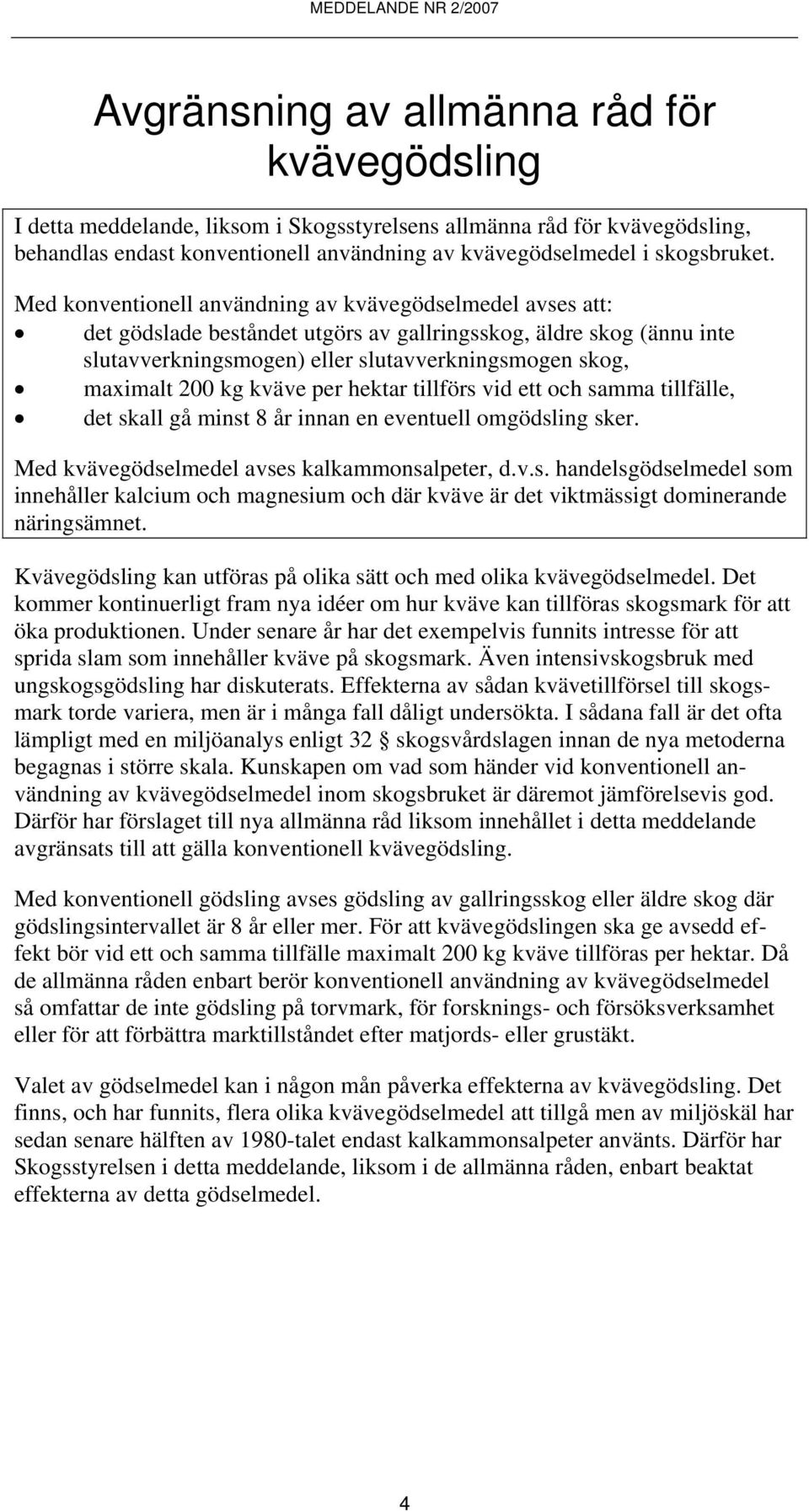 kg kväve per hektar tillförs vid ett och samma tillfälle, det skall gå minst 8 år innan en eventuell omgödsling sker. Med kvävegödselmedel avses kalkammonsalpeter, d.v.s. handelsgödselmedel som innehåller kalcium och magnesium och där kväve är det viktmässigt dominerande näringsämnet.