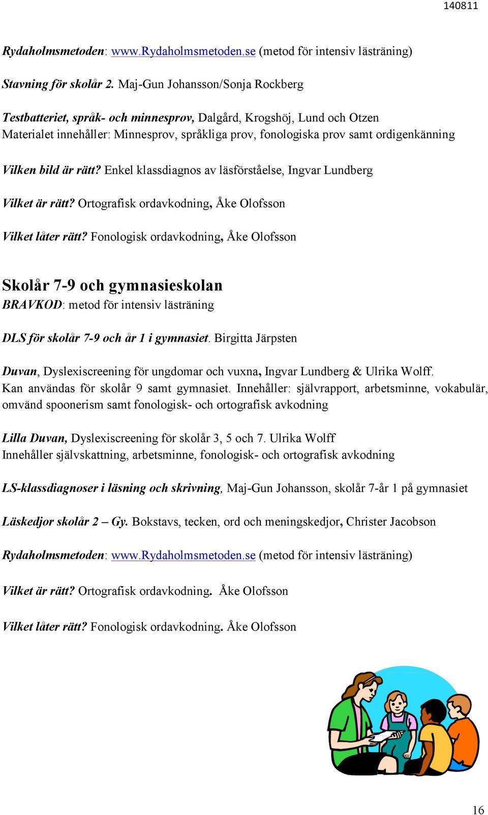 bild är rätt? Enkel klassdiagnos av läsförståelse, Ingvar Lundberg Vilket är rätt? Ortografisk ordavkodning, Åke Olofsson Vilket låter rätt?