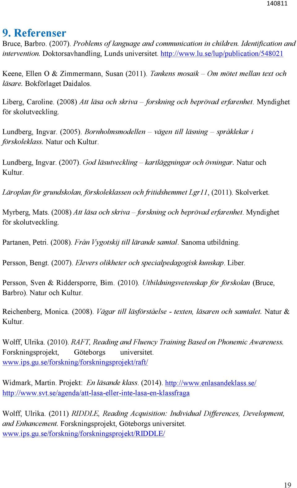 (2008) Att läsa och skriva forskning och beprövad erfarenhet. Myndighet för skolutveckling. Lundberg, Ingvar. (2005). Bornholmsmodellen vägen till läsning språklekar i förskoleklass. Natur och Kultur.