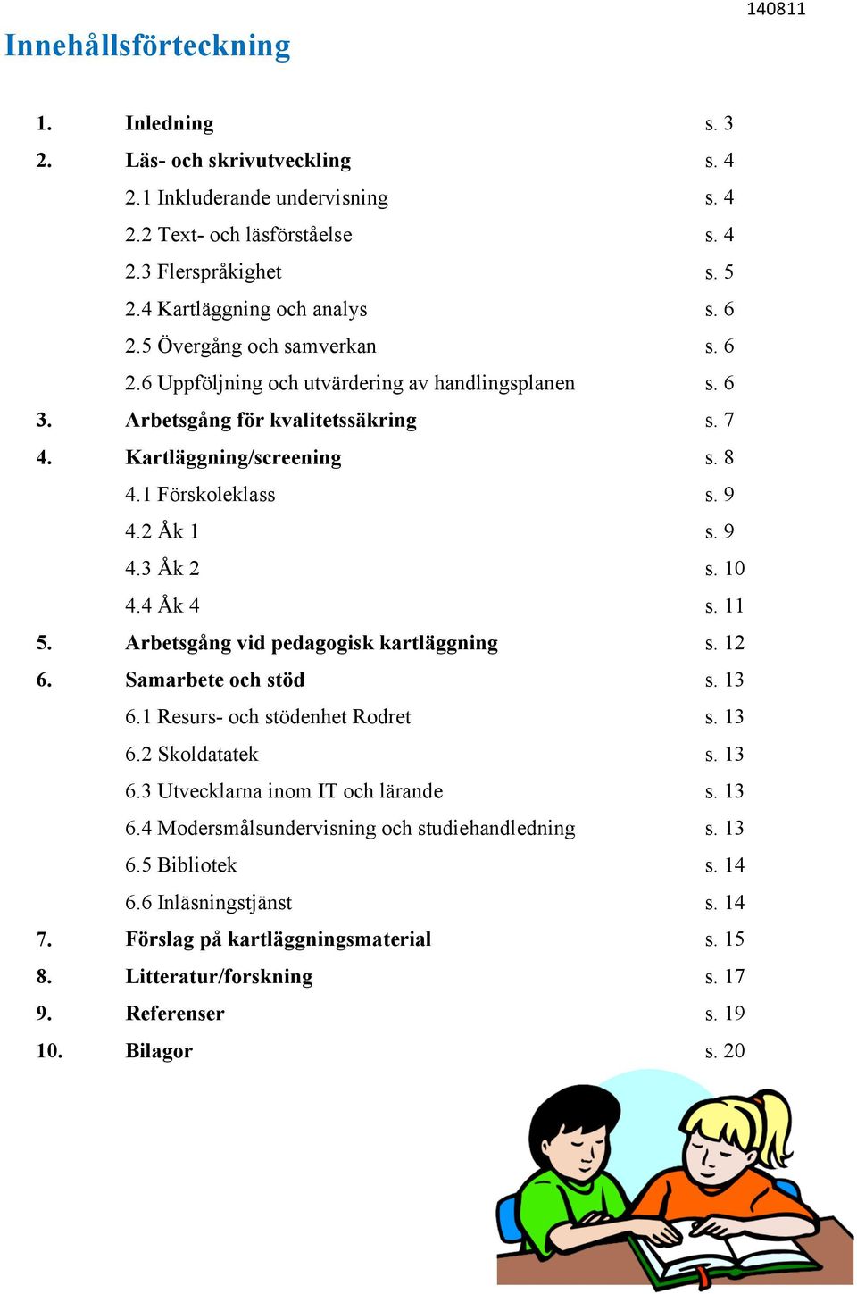 1 Förskoleklass s. 8 s. 9 4.2 Åk 1 4.3 Åk 2 s. 9 s. 10 5. 4.4 Åk 4 Arbetsgång vid pedagogisk kartläggning s. 11 s. 12 6. Samarbete och stöd 6.1 Resurs- och stödenhet Rodret s. 13 s. 13 6.