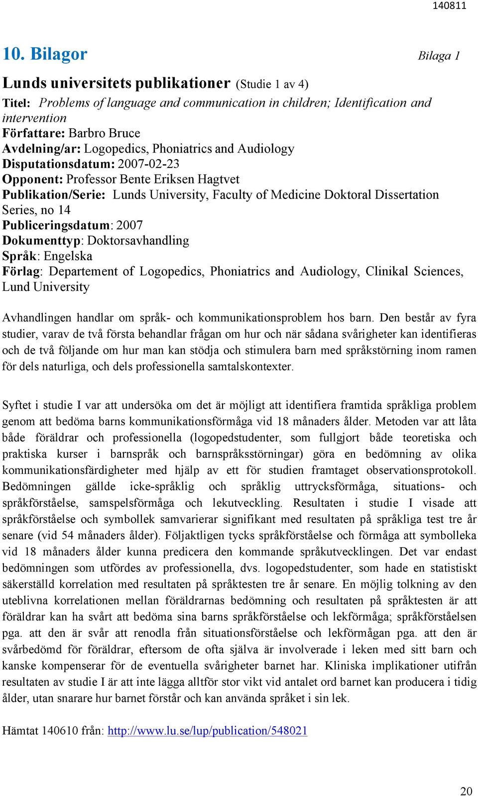 14 Publiceringsdatum: 2007 Dokumenttyp: Doktorsavhandling Språk: Engelska Förlag: Departement of Logopedics, Phoniatrics and Audiology, Clinikal Sciences, Lund University Avhandlingen handlar om