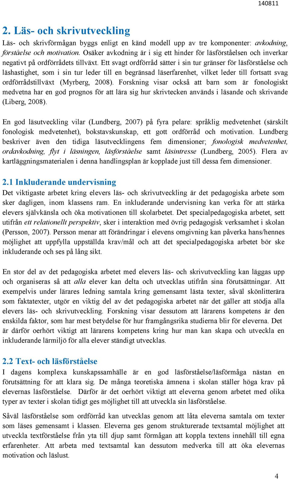 Ett svagt ordförråd sätter i sin tur gränser för läsförståelse och läshastighet, som i sin tur leder till en begränsad läserfarenhet, vilket leder till fortsatt svag ordförrådstillväxt (Myrberg,