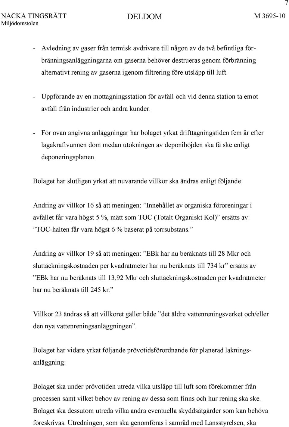 - För ovan angivna anläggningar har bolaget yrkat drifttagningstiden fem år efter lagakraftvunnen dom medan utökningen av deponihöjden ska få ske enligt deponeringsplanen.