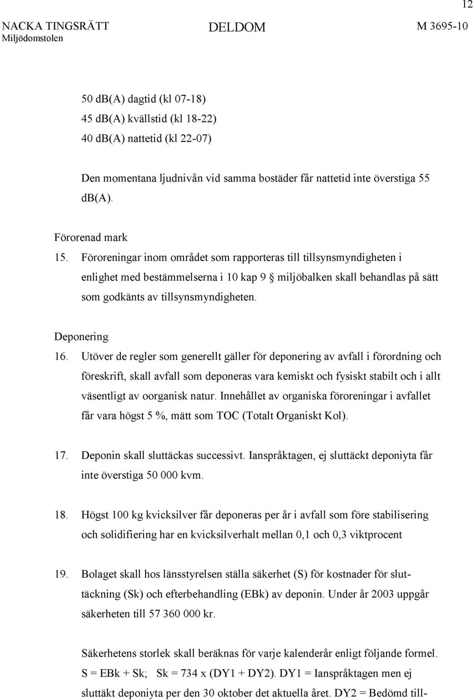 Utöver de regler som generellt gäller för deponering av avfall i förordning och föreskrift, skall avfall som deponeras vara kemiskt och fysiskt stabilt och i allt väsentligt av oorganisk natur.