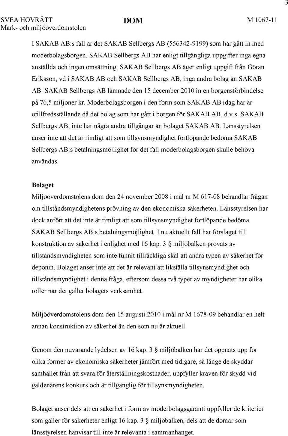 SAKAB Sellbergs AB äger enligt uppgift från Göran Eriksson, vd i SAKAB AB och SAKAB Sellbergs AB, inga andra bolag än SAKAB AB.