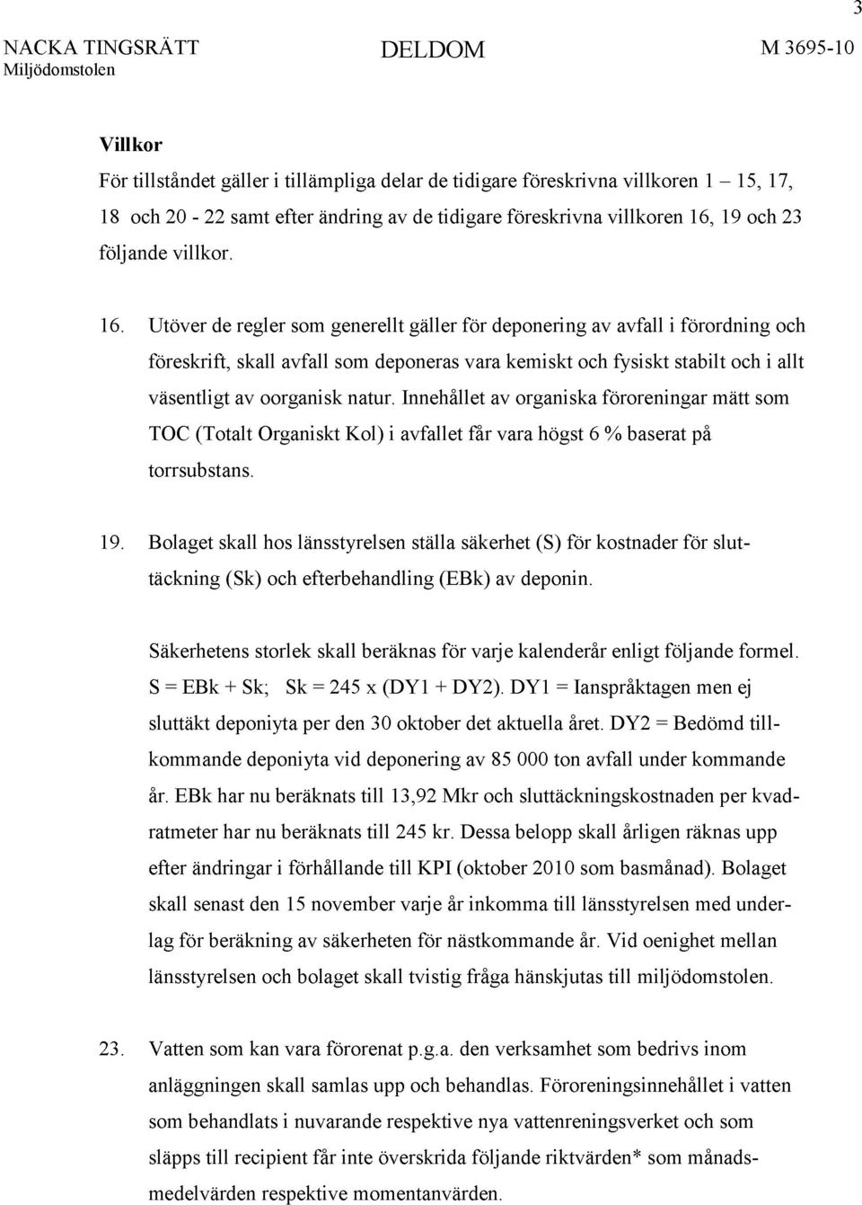 Utöver de regler som generellt gäller för deponering av avfall i förordning och föreskrift, skall avfall som deponeras vara kemiskt och fysiskt stabilt och i allt väsentligt av oorganisk natur.