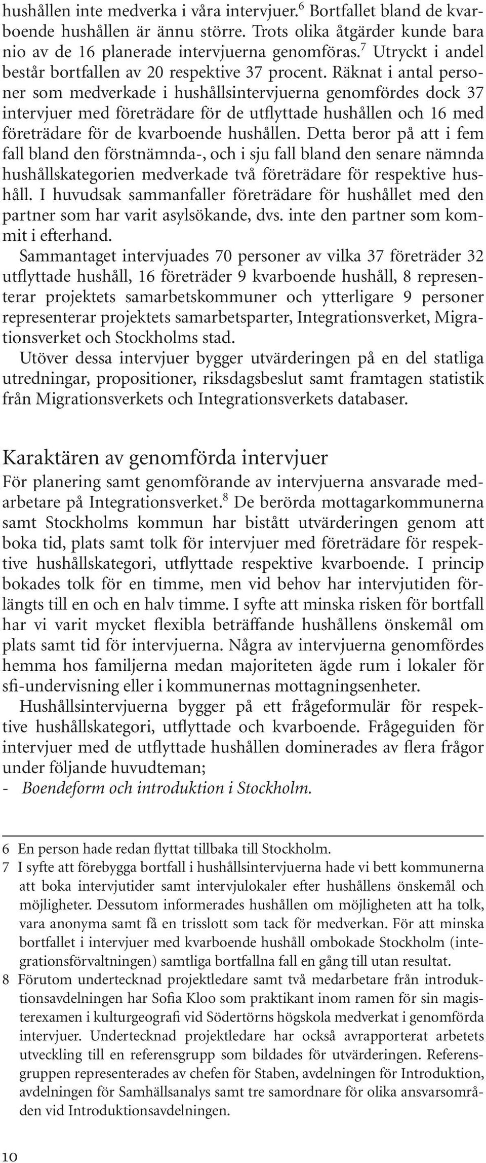 Räknat i antal personer som medverkade i hushållsintervjuerna genomfördes dock 37 intervjuer med företrädare för de utflyttade hushållen och 16 med företrädare för de kvarboende hushållen.