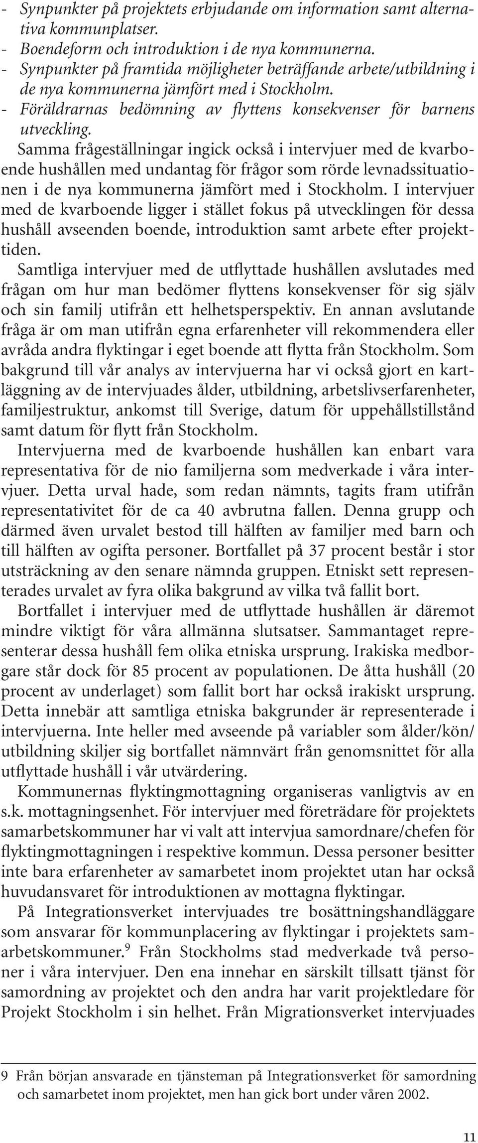 Samma frågeställningar ingick också i intervjuer med de kvarboende hushållen med undantag för frågor som rörde levnadssituationen i de nya kommunerna jämfört med i Stockholm.