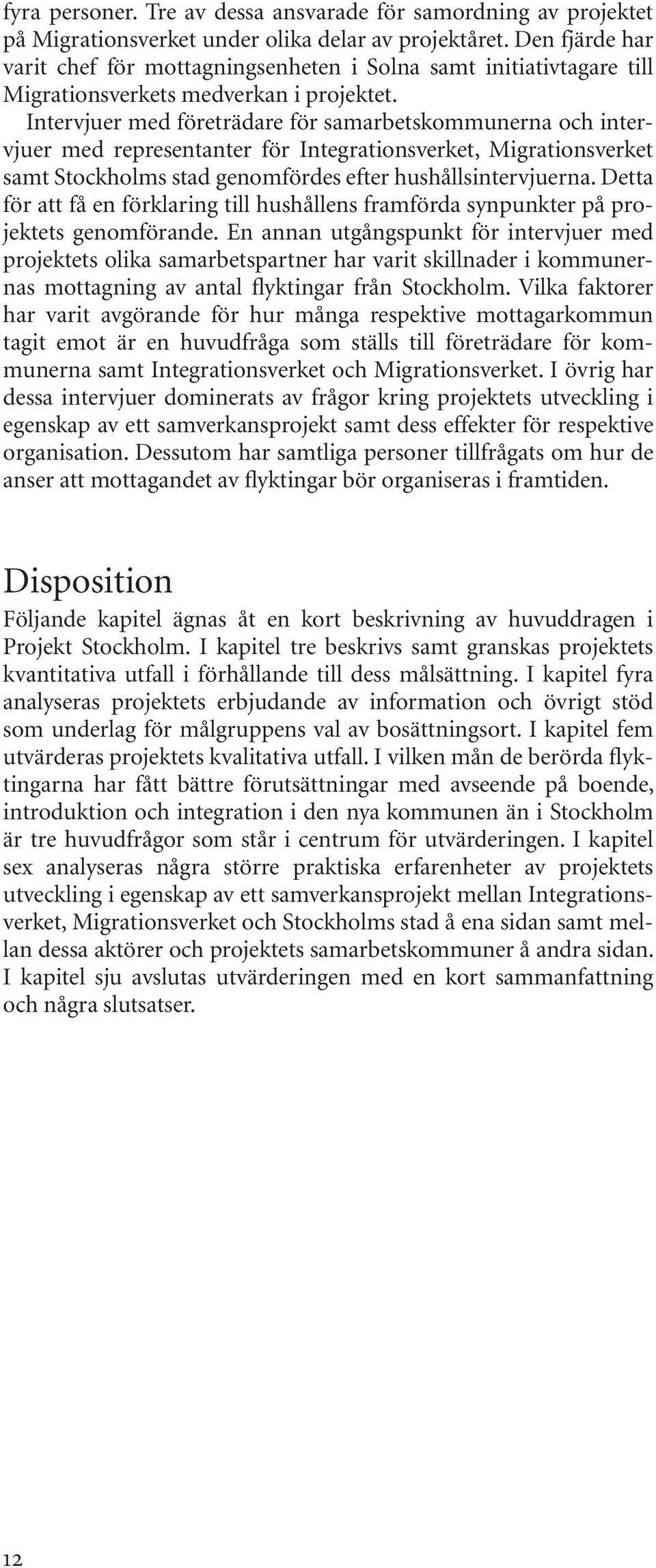 Intervjuer med företrädare för samarbetskommunerna och intervjuer med representanter för Integrationsverket, Migrationsverket samt Stockholms stad genomfördes efter hushållsintervjuerna.