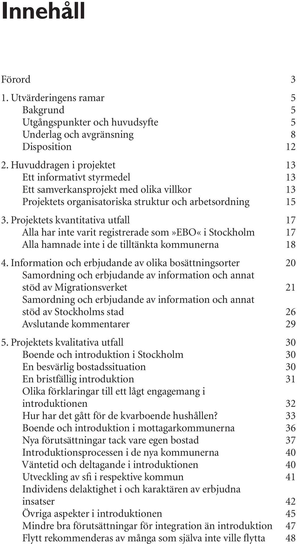 Projektets kvantitativa utfall 17 Alla har inte varit registrerade som»ebo«i Stockholm 17 Alla hamnade inte i de tilltänkta kommunerna 18 4.