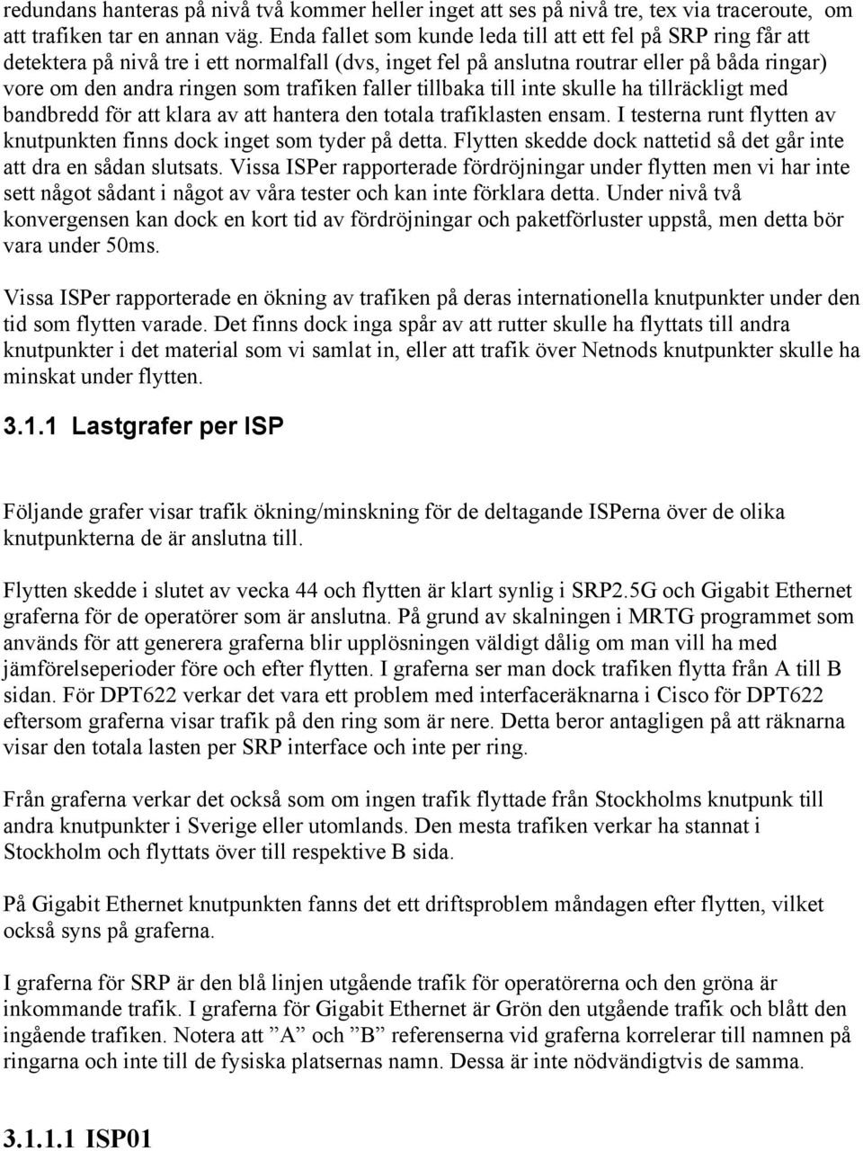 faller tillbaka till inte skulle ha tillräckligt med bandbredd för att klara av att hantera den totala trafiklasten ensam. I testerna runt flytten av knutpunkten finns dock inget som tyder på detta.