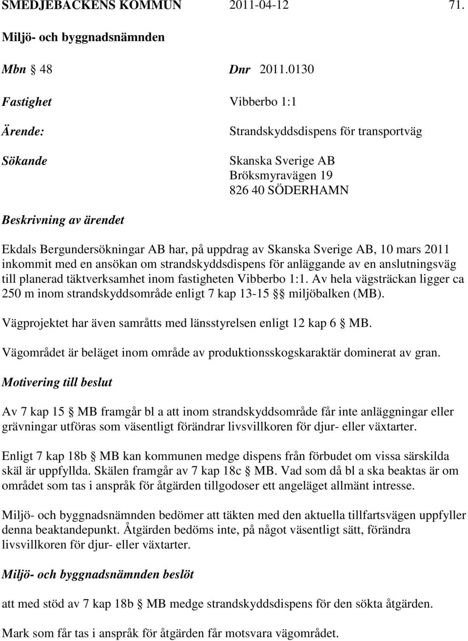 uppdrag av Skanska Sverige AB, 10 mars 2011 inkommit med en ansökan om strandskyddsdispens för anläggande av en anslutningsväg till planerad täktverksamhet inom fastigheten Vibberbo 1:1.