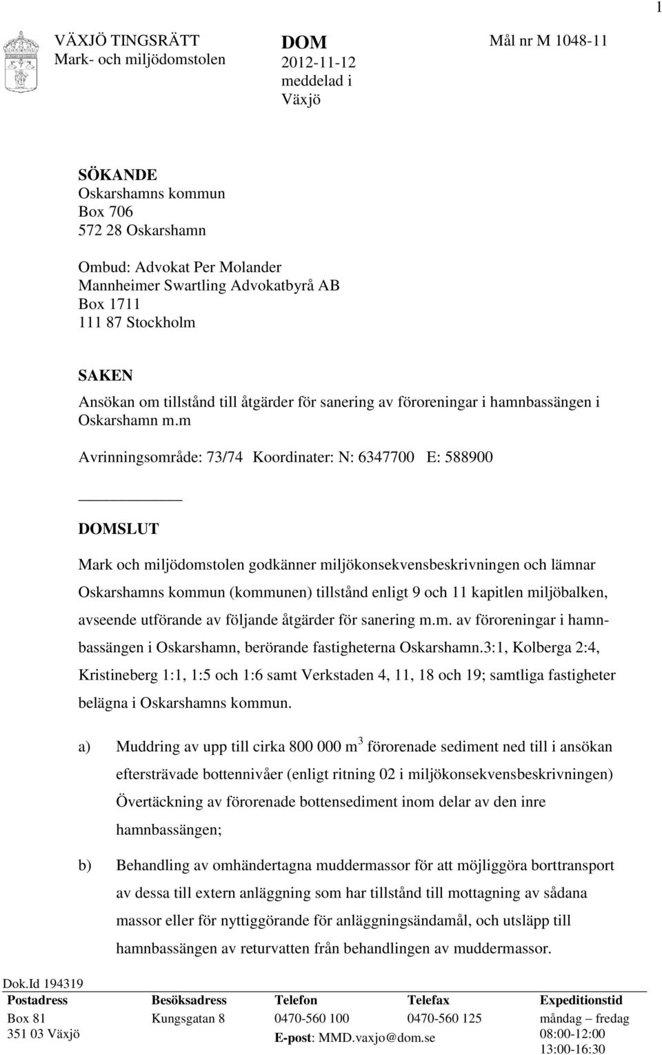 m Avrinningsområde: 73/74 Koordinater: N: 6347700 E: 588900 SLUT Mark och miljödomstolen godkänner miljökonsekvensbeskrivningen och lämnar Oskarshamns kommun (kommunen) tillstånd enligt 9 och 11