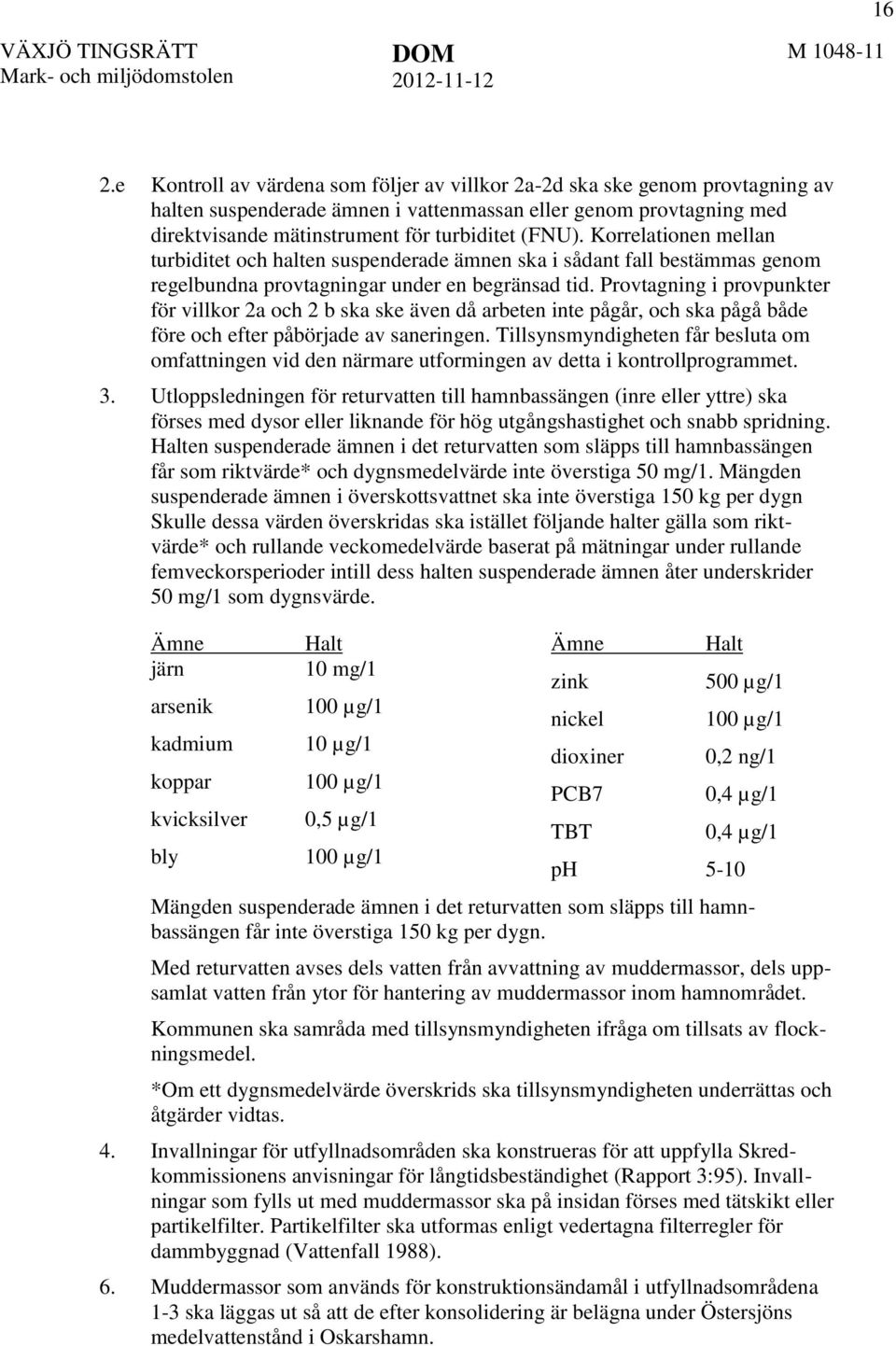 Provtagning i provpunkter för villkor 2a och 2 b ska ske även då arbeten inte pågår, och ska pågå både före och efter påbörjade av saneringen.