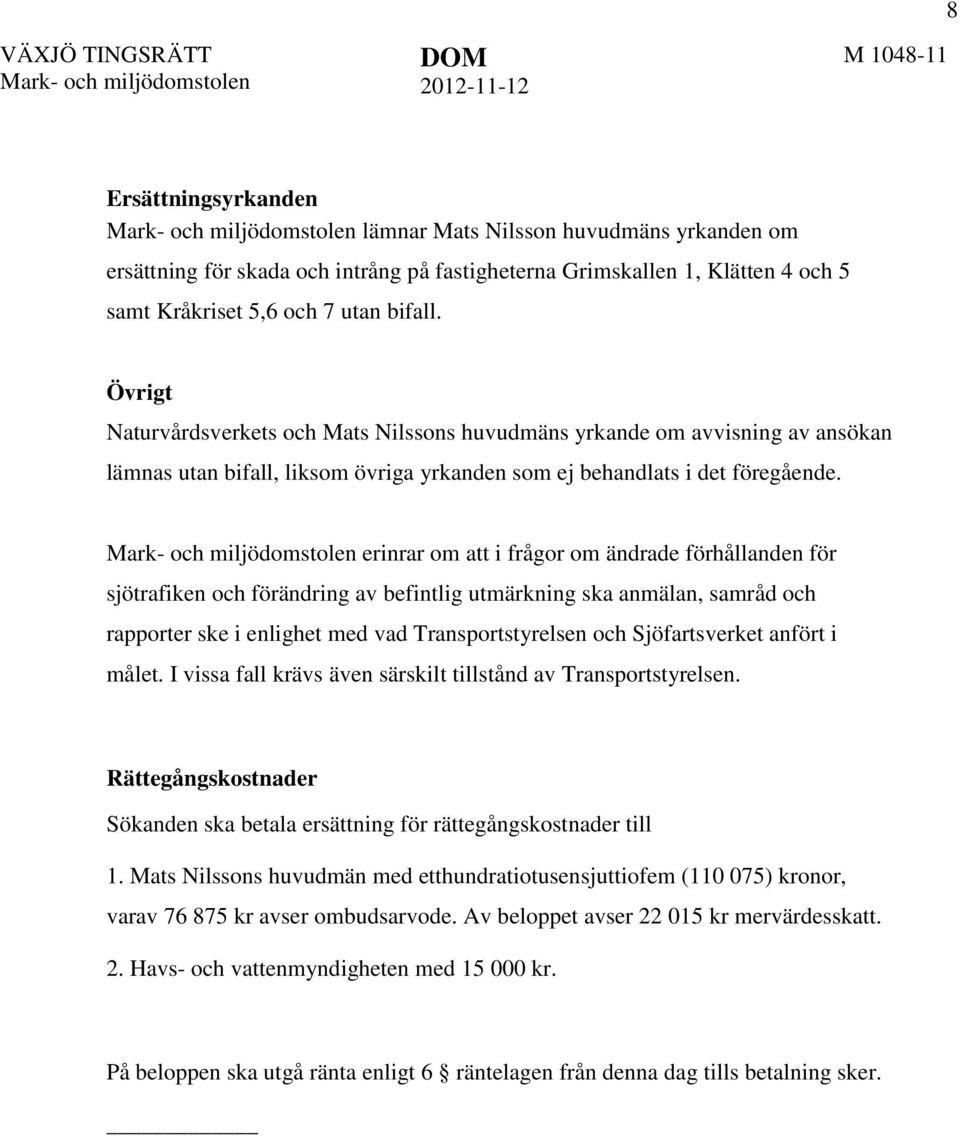 erinrar om att i frågor om ändrade förhållanden för sjötrafiken och förändring av befintlig utmärkning ska anmälan, samråd och rapporter ske i enlighet med vad Transportstyrelsen och Sjöfartsverket