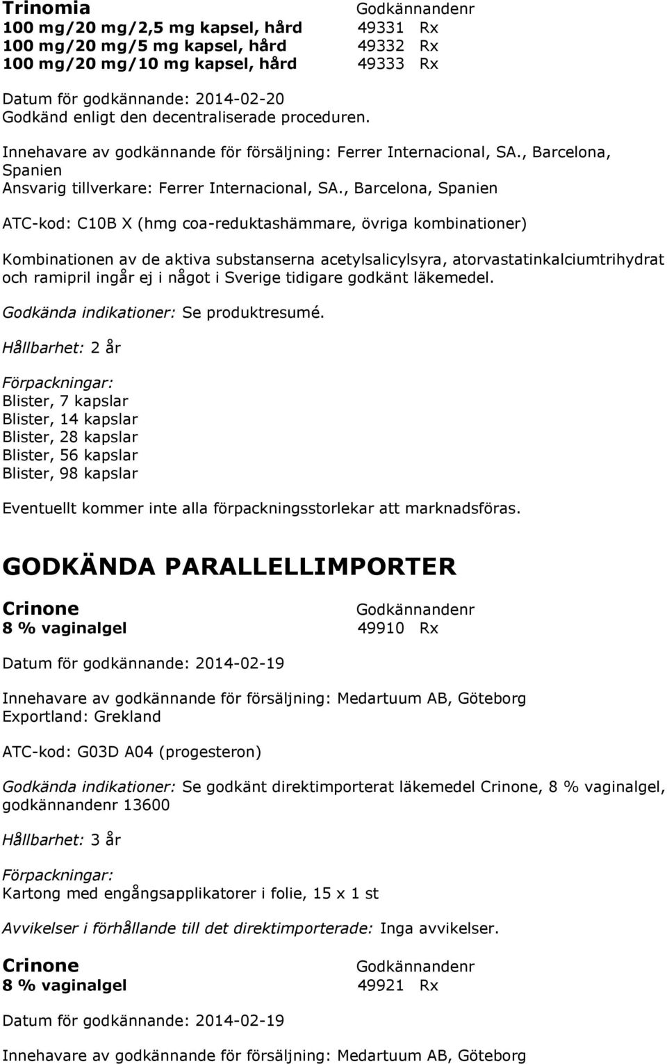 , Barcelona, Spanien ATC-kod: C10B X (hmg coa-reduktashämmare, övriga kombinationer) Kombinationen av de aktiva substanserna acetylsalicylsyra, atorvastatinkalciumtrihydrat och ramipril ingår ej i