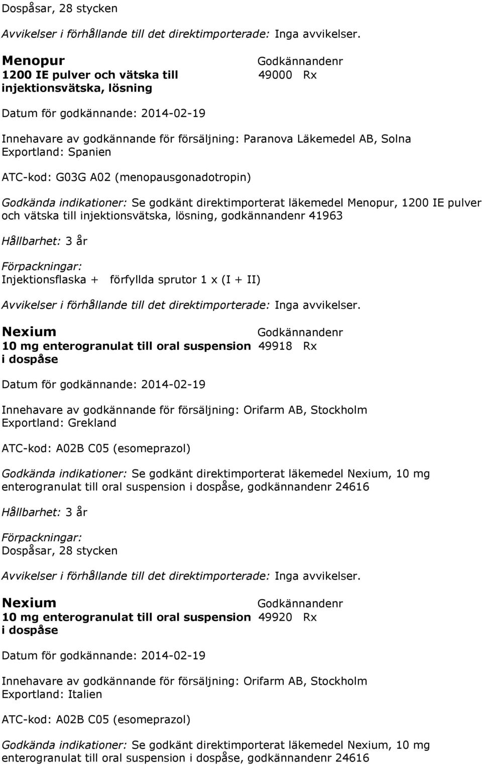 förfyllda sprutor 1 x (I + II) Nexium 10 mg enterogranulat till oral suspension 49918 Rx i dospåse Exportland: Grekland ATC-kod: A02B C05 (esomeprazol) Godkända indikationer: Se godkänt