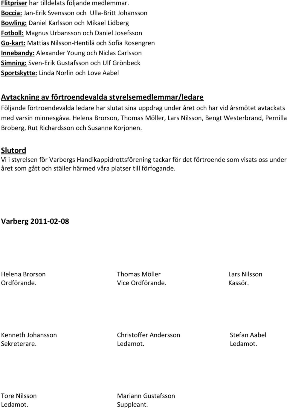 Innebandy: Alexander Young och Niclas Carlsson Simning: Sven-Erik Gustafsson och Ulf Grönbeck Sportskytte: Linda Norlin och Love Aabel Avtackning av förtroendevalda styrelsemedlemmar/ledare Följande