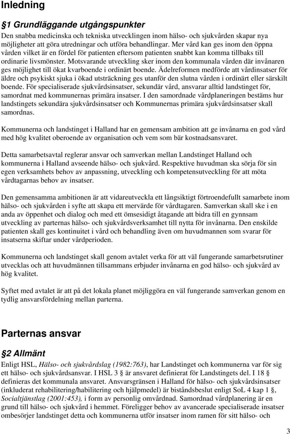 Motsvarande utveckling sker inom den kommunala vården där invånaren ges möjlighet till ökat kvarboende i ordinärt boende.