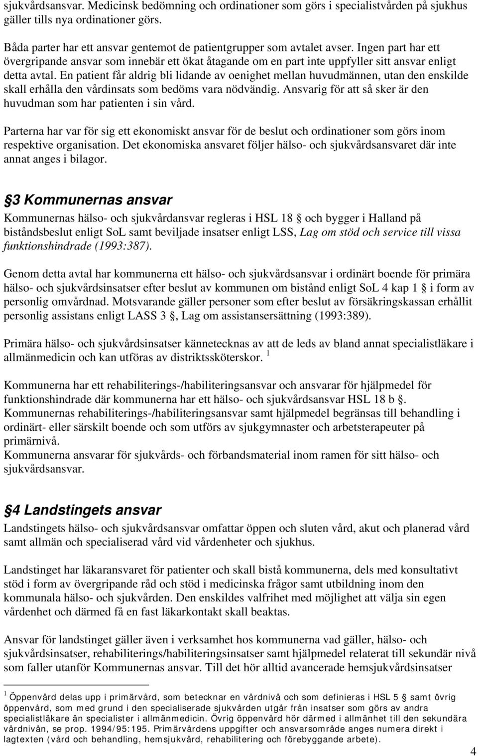 En patient får aldrig bli lidande av oenighet mellan huvudmännen, utan den enskilde skall erhålla den vårdinsats som bedöms vara nödvändig.