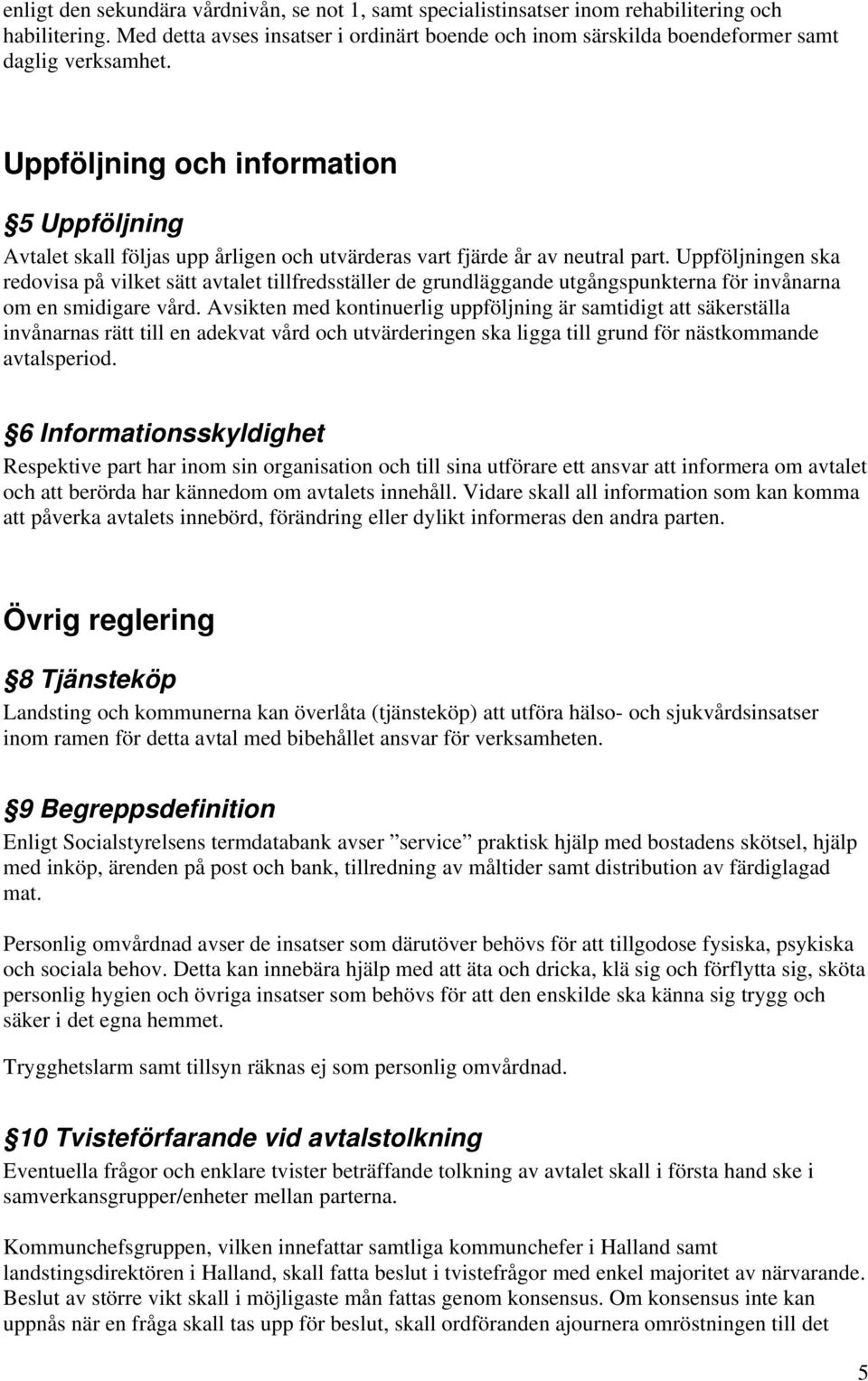 Uppföljning och information 5 Uppföljning Avtalet skall följas upp årligen och utvärderas vart fjärde år av neutral part.