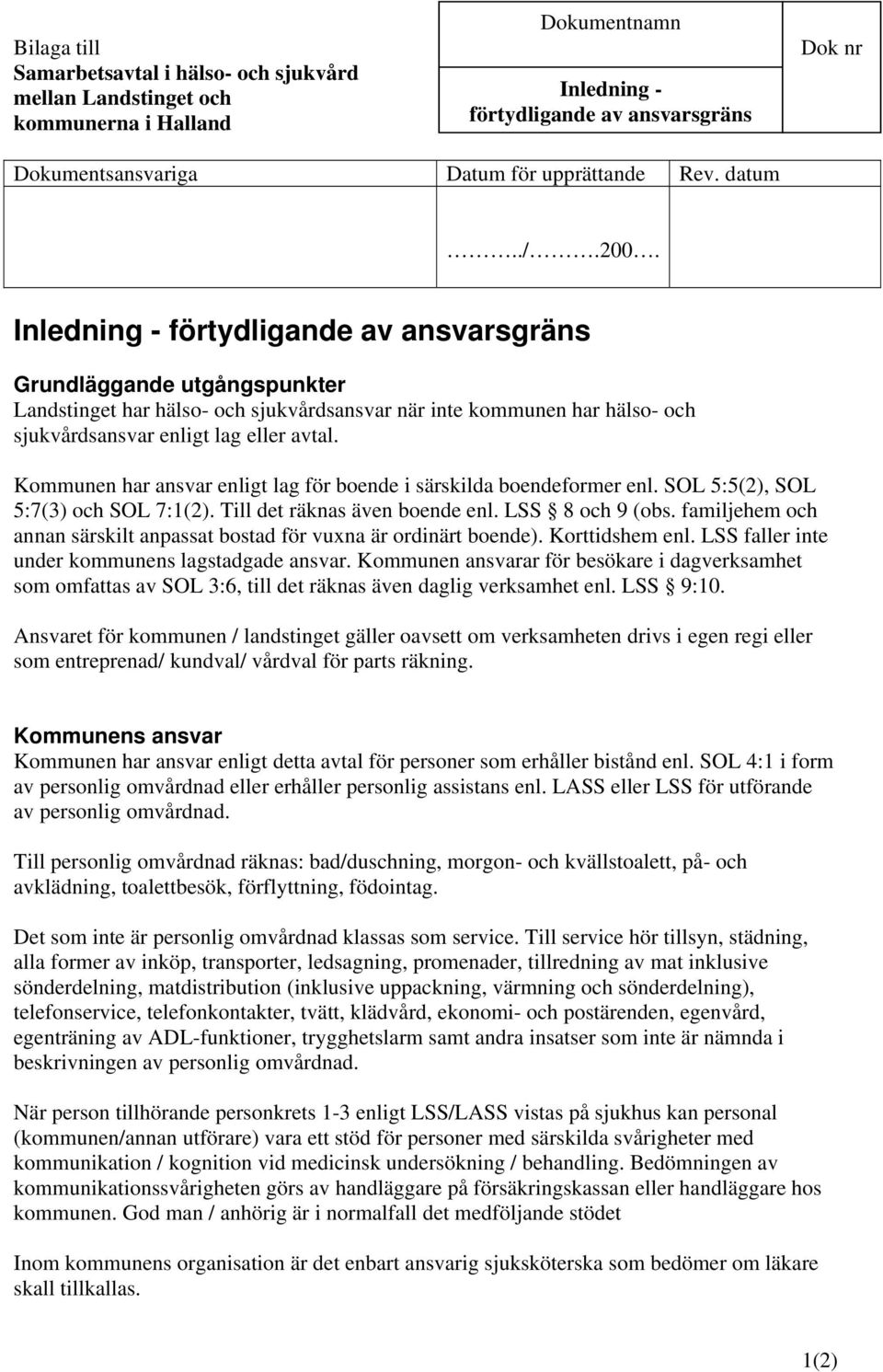 Kommunen har ansvar enligt lag för boende i särskilda boendeformer enl. SOL 5:5(2), SOL 5:7(3) och SOL 7:1(2). Till det räknas även boende enl. LSS 8 och 9 (obs.