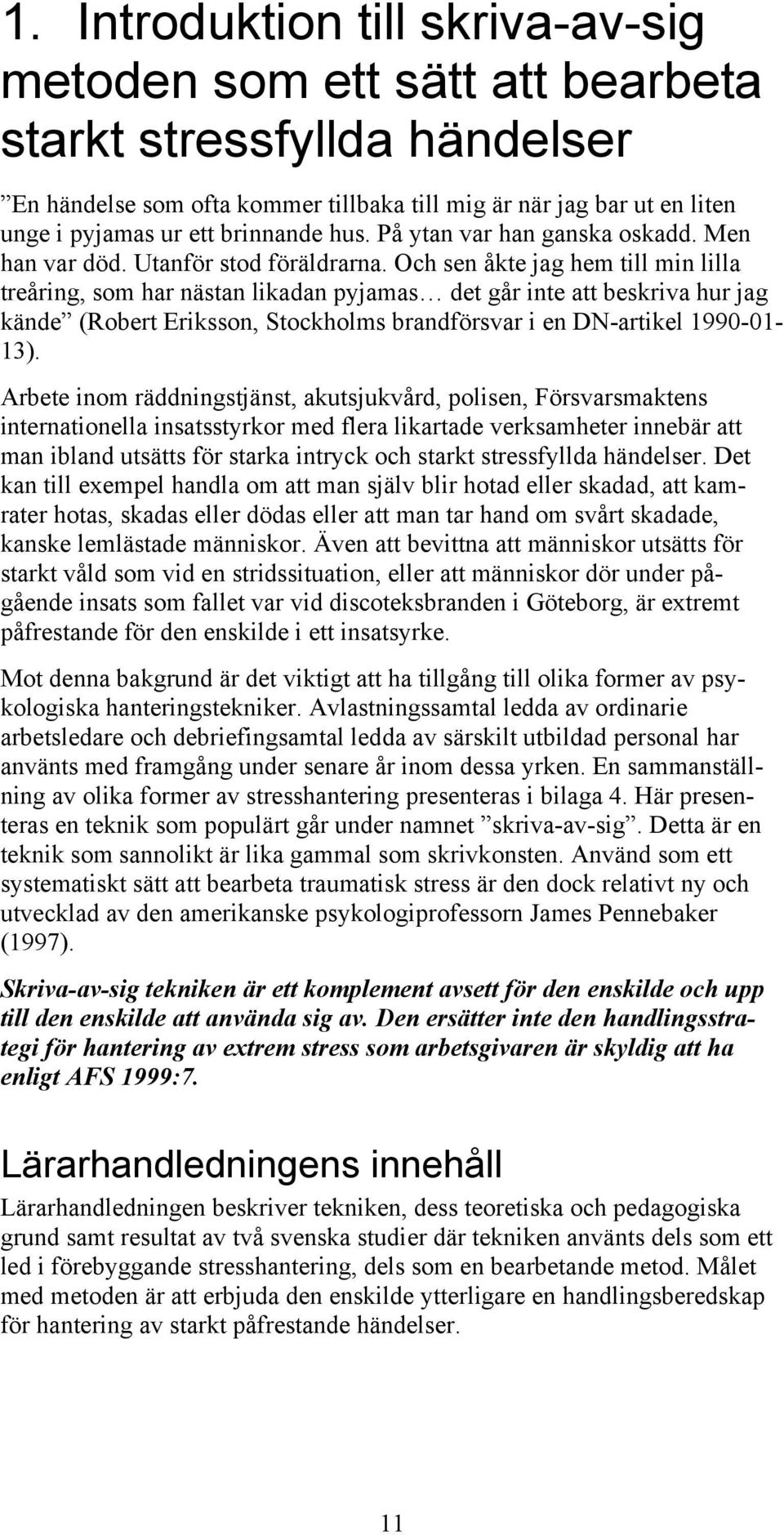 Och sen åkte jag hem till min lilla treåring, som har nästan likadan pyjamas det går inte att beskriva hur jag kände (Robert Eriksson, Stockholms brandförsvar i en DN-artikel 1990-01- 13).