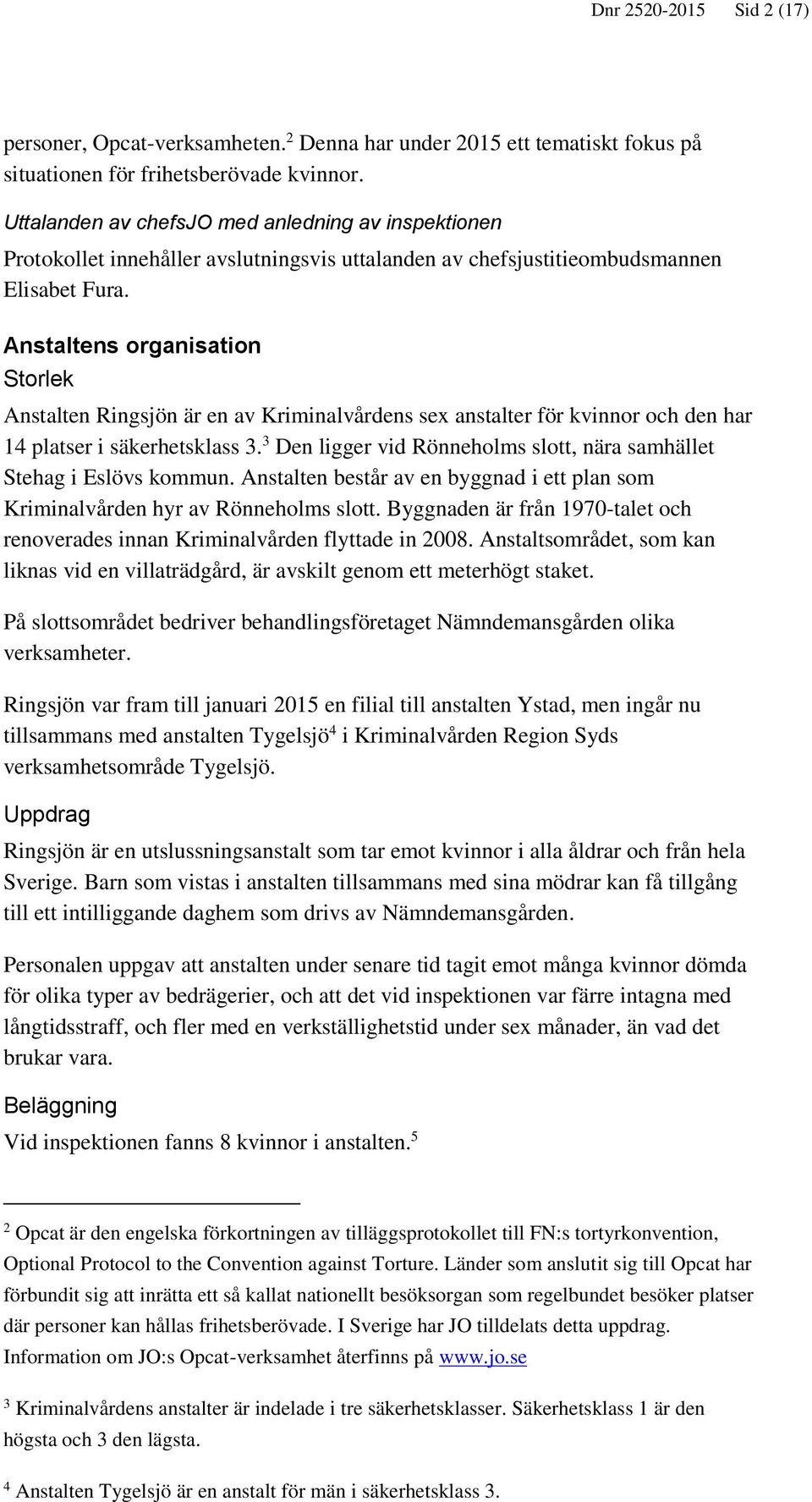 Anstaltens organisation Storlek Anstalten Ringsjön är en av Kriminalvårdens sex anstalter för kvinnor och den har 14 platser i säkerhetsklass 3.