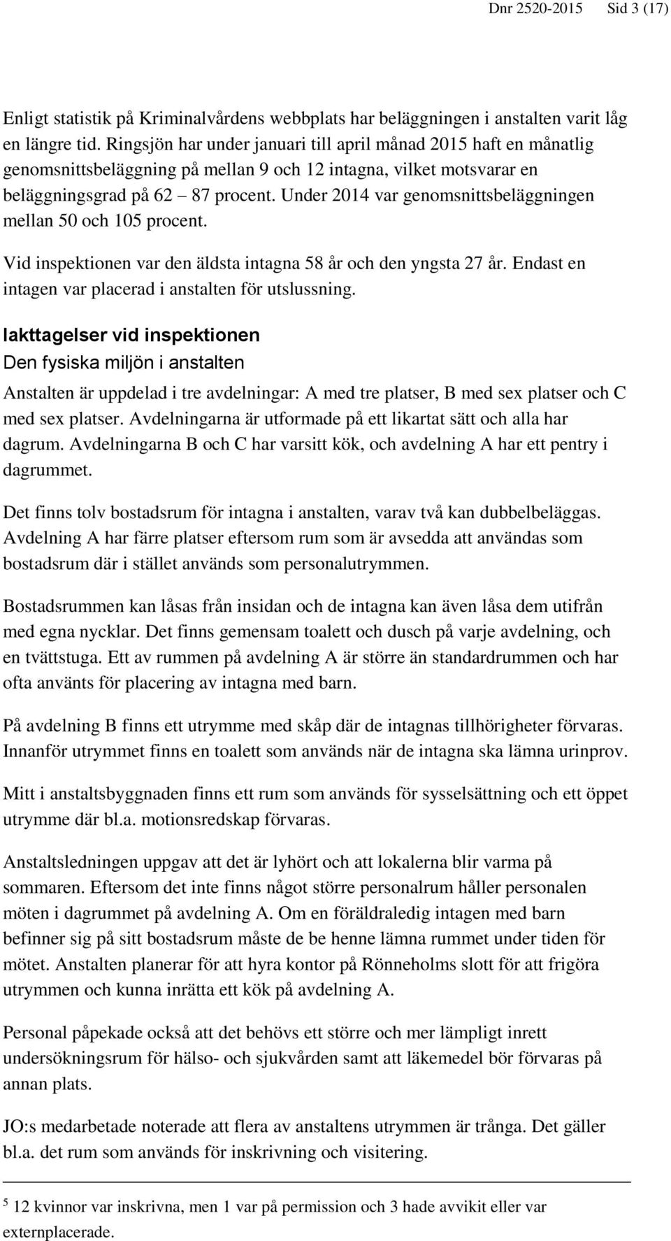 Under 2014 var genomsnittsbeläggningen mellan 50 och 105 procent. Vid inspektionen var den äldsta intagna 58 år och den yngsta 27 år. Endast en intagen var placerad i anstalten för utslussning.