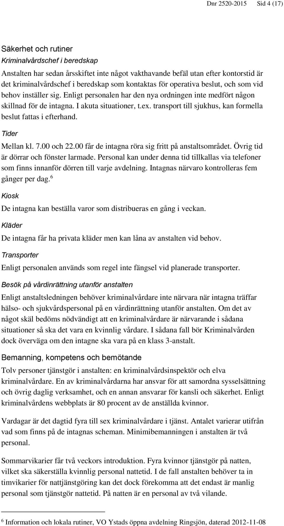 transport till sjukhus, kan formella beslut fattas i efterhand. Tider Mellan kl. 7.00 och 22.00 får de intagna röra sig fritt på anstaltsområdet. Övrig tid är dörrar och fönster larmade.