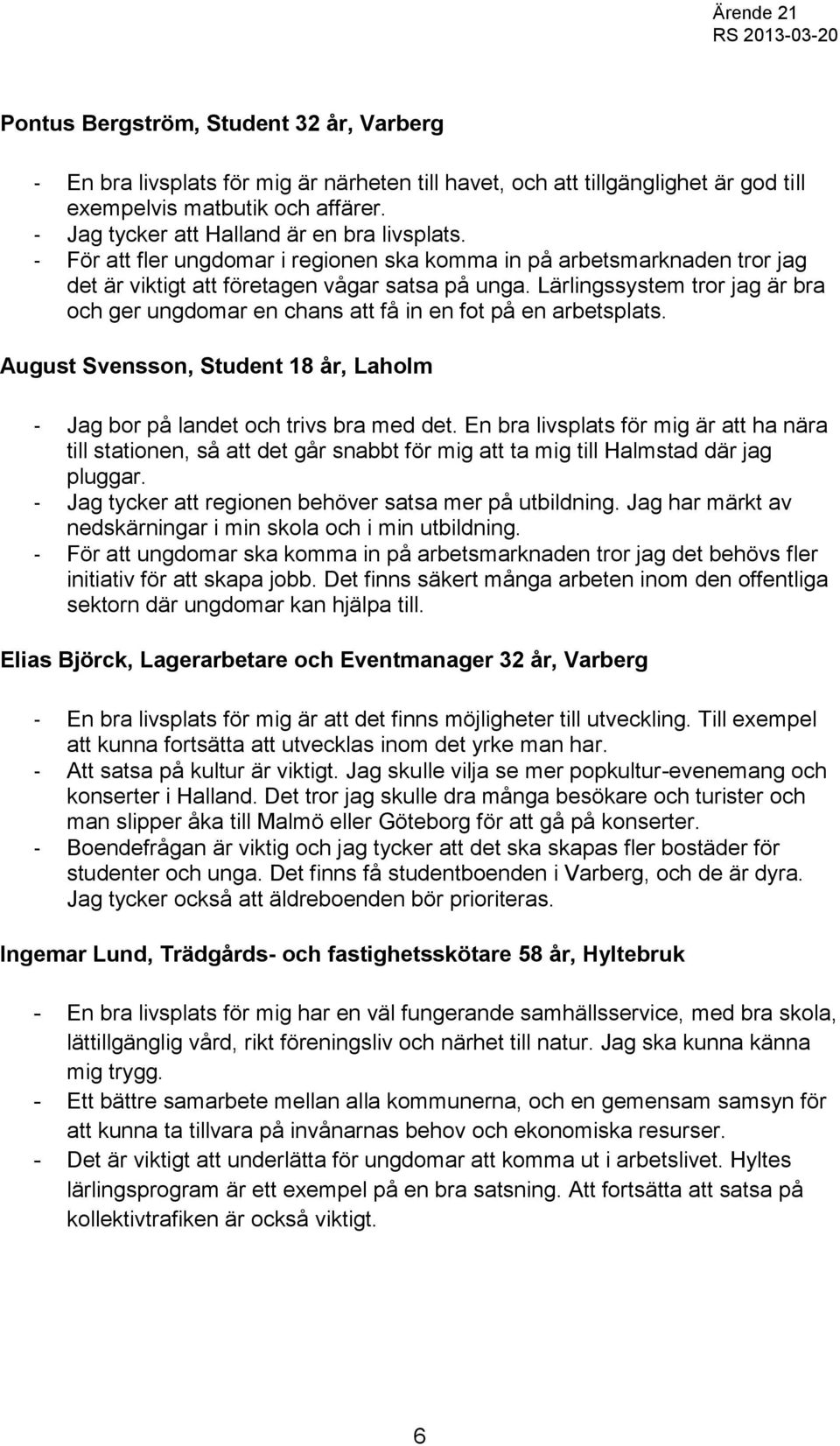 Lärlingssystem tror jag är bra och ger ungdomar en chans att få in en fot på en arbetsplats. August Svensson, Student 18 år, Laholm - Jag bor på landet och trivs bra med det.