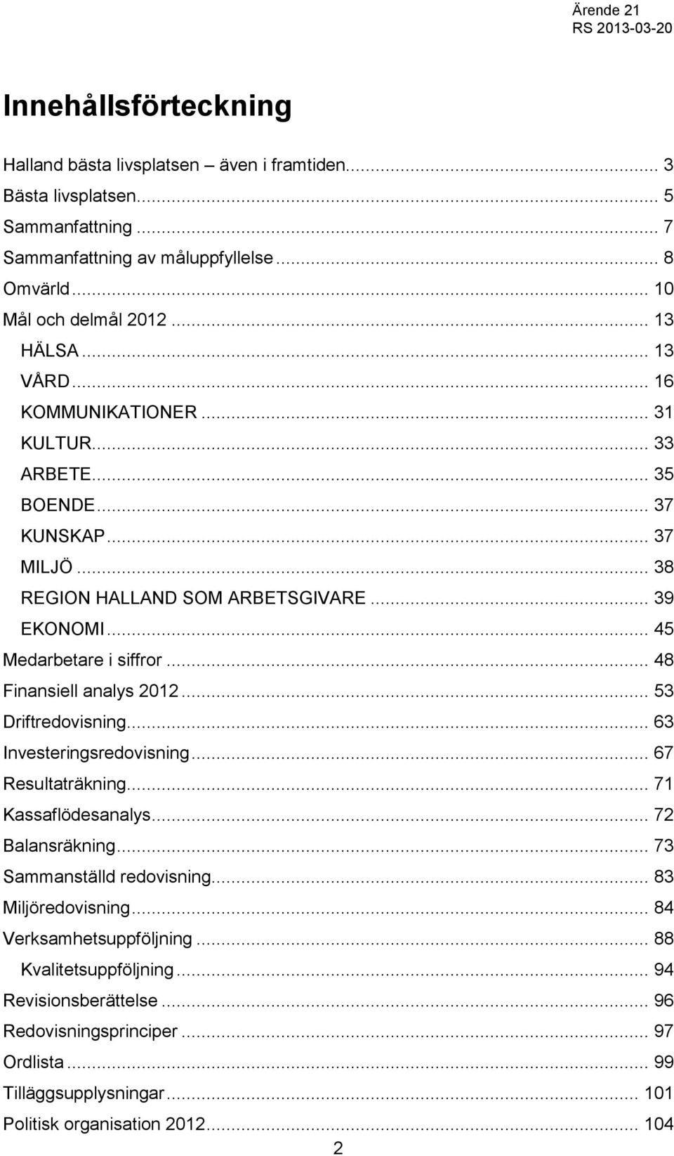 .. 48 Finansiell analys 2012... 53 Driftredovisning... 63 Investeringsredovisning... 67 Resultaträkning... 71 Kassaflödesanalys... 72 Balansräkning... 73 Sammanställd redovisning.