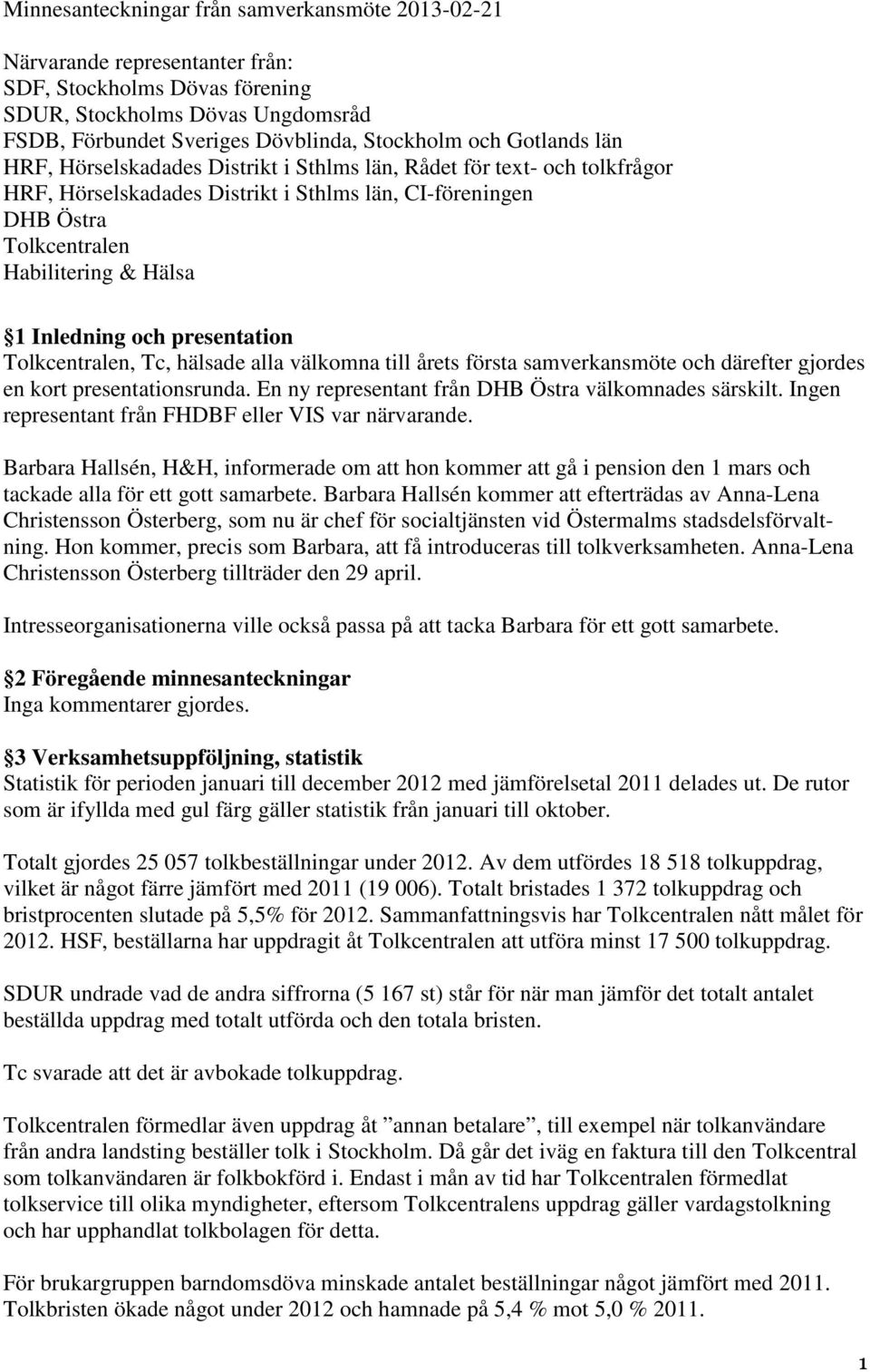 Inledning och presentation Tolkcentralen, Tc, hälsade alla välkomna till årets första samverkansmöte och därefter gjordes en kort presentationsrunda.