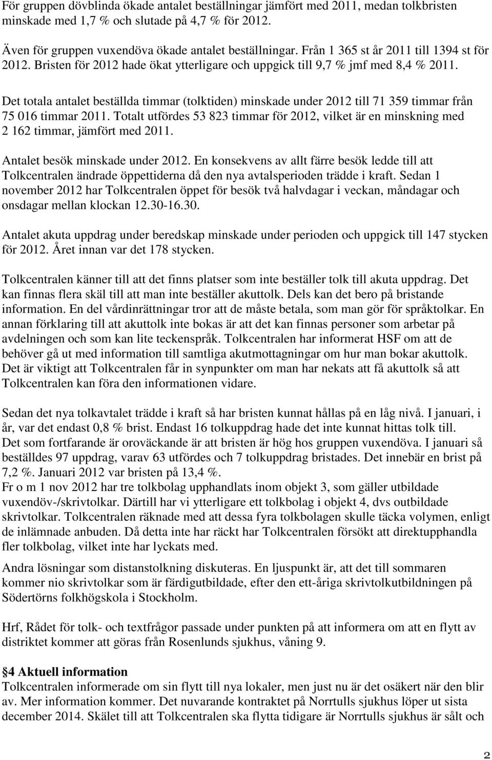 Det totala antalet beställda timmar (tolktiden) minskade under 2012 till 71 359 timmar från 75 016 timmar 2011.