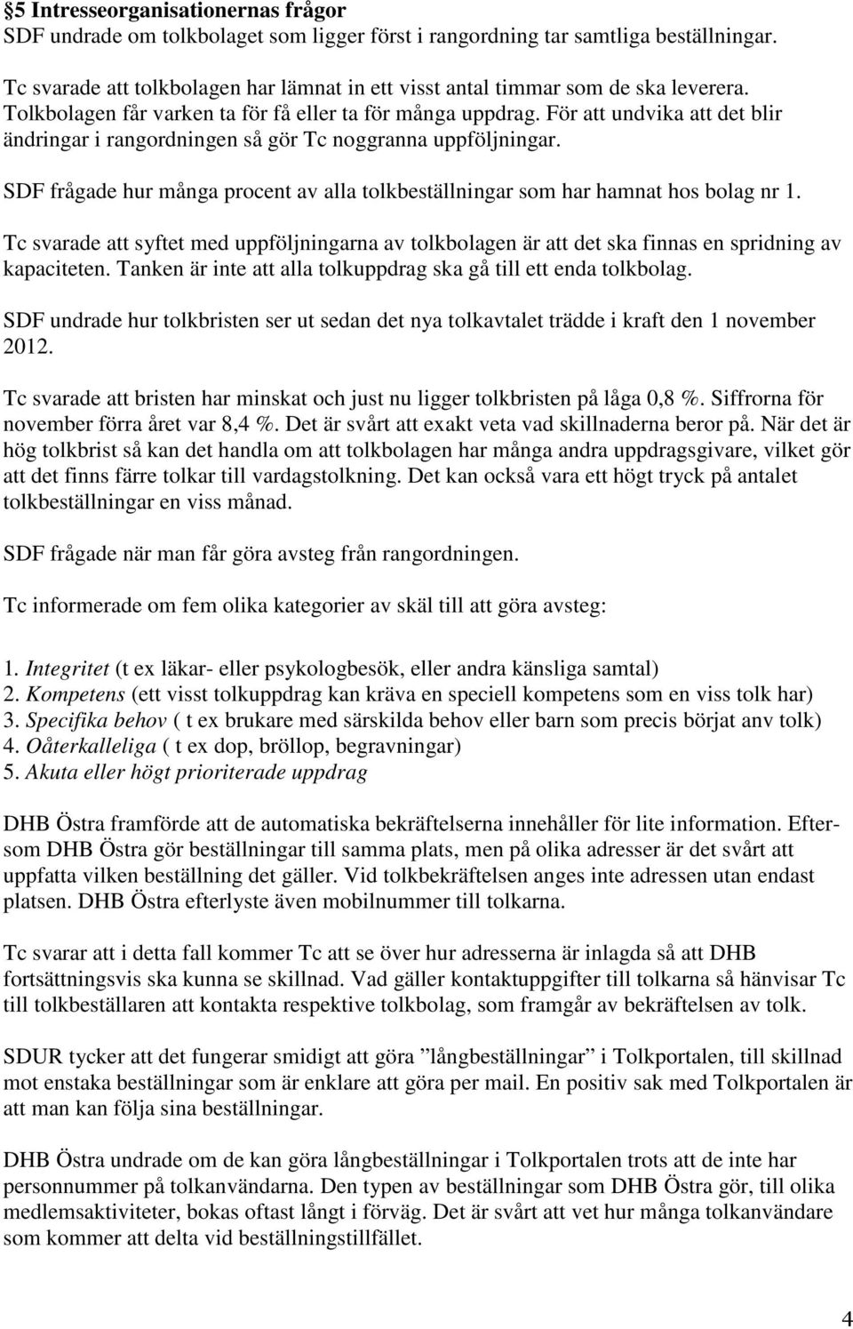 För att undvika att det blir ändringar i rangordningen så gör Tc noggranna uppföljningar. SDF frågade hur många procent av alla tolkbeställningar som har hamnat hos bolag nr 1.