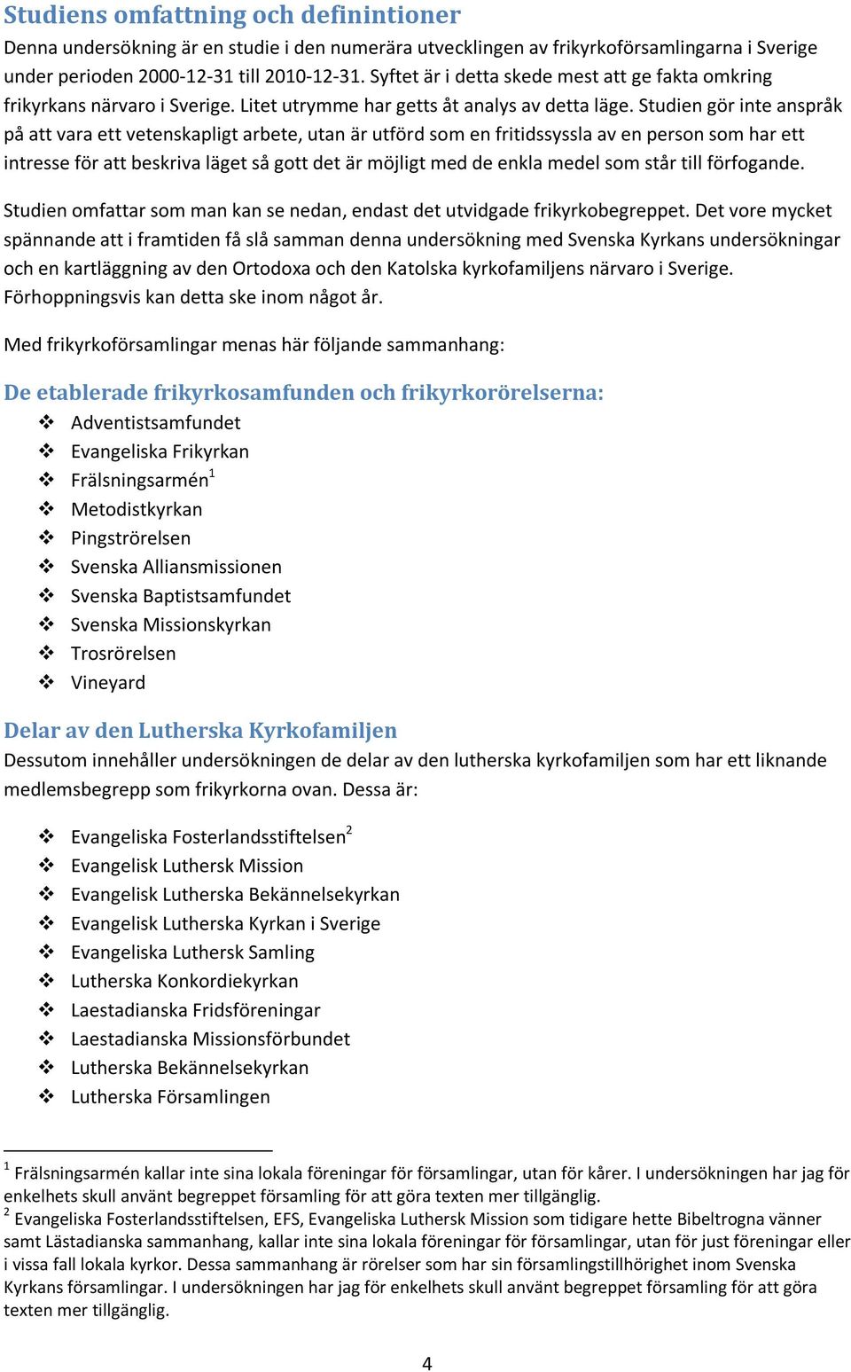 Studien gör inte anspråk på att vara ett vetenskapligt arbete, utan är utförd som en fritidssyssla av en person som har ett intresse för att beskriva läget så gott det är möjligt med de enkla medel