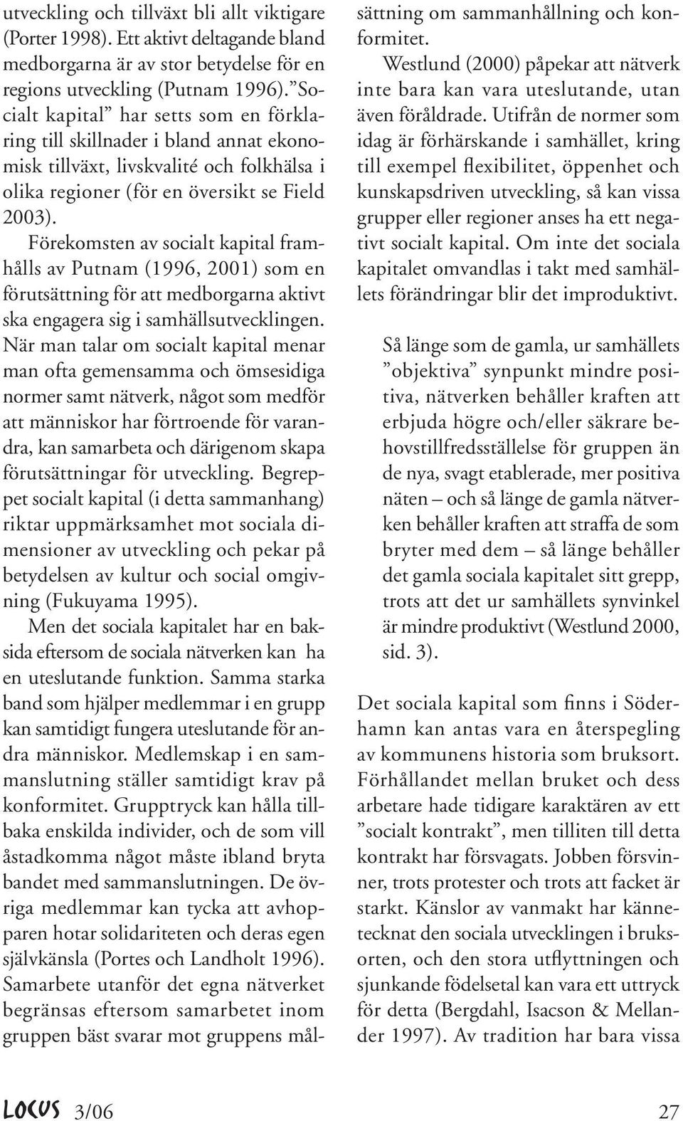 Förekomsten av socialt kapital framhålls av Putnam (1996, 2001) som en förutsättning för att medborgarna aktivt ska engagera sig i samhällsutvecklingen.