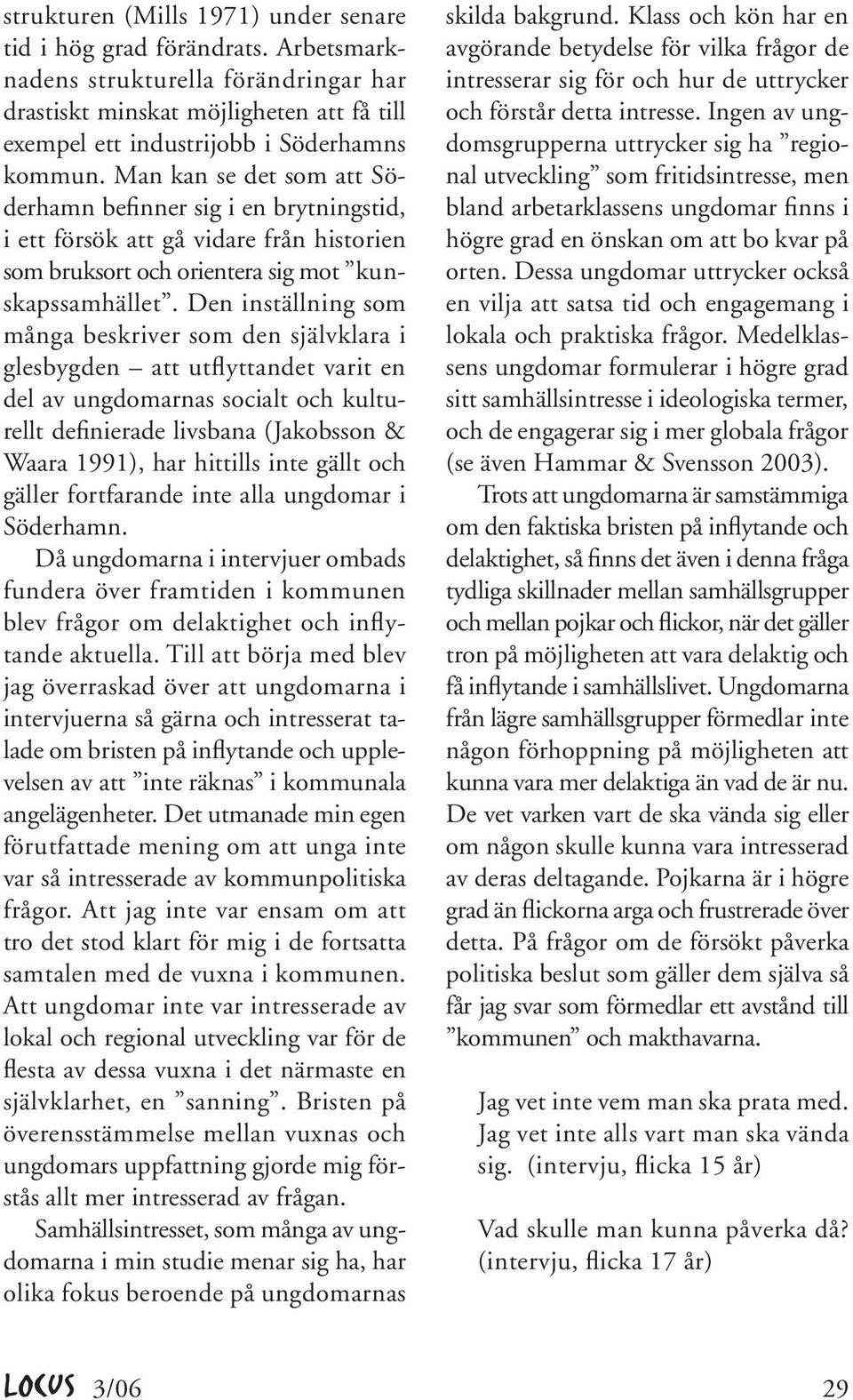 Den inställning som många beskriver som den självklara i glesbygden att utflyttandet varit en del av ungdomarnas socialt och kulturellt definierade livsbana (Jakobsson & Waara 1991), har hittills