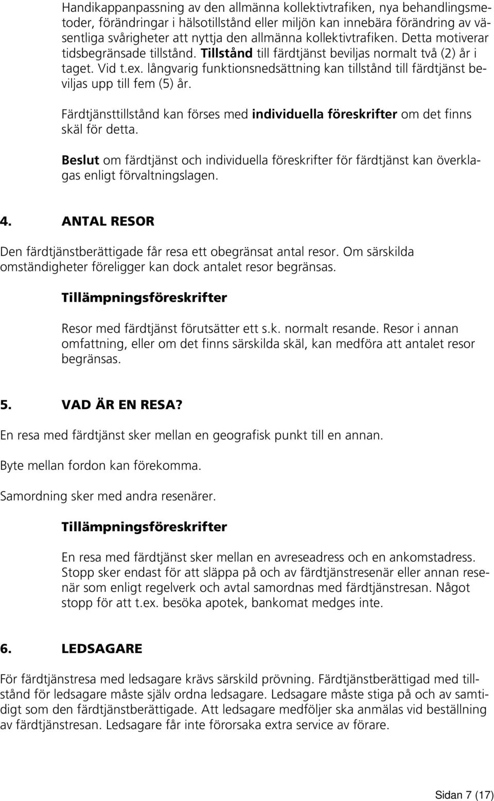 långvarig funktionsnedsättning kan tillstånd till färdtjänst beviljas upp till fem (5) år. Färdtjänsttillstånd kan förses med individuella föreskrifter om det finns skäl för detta.