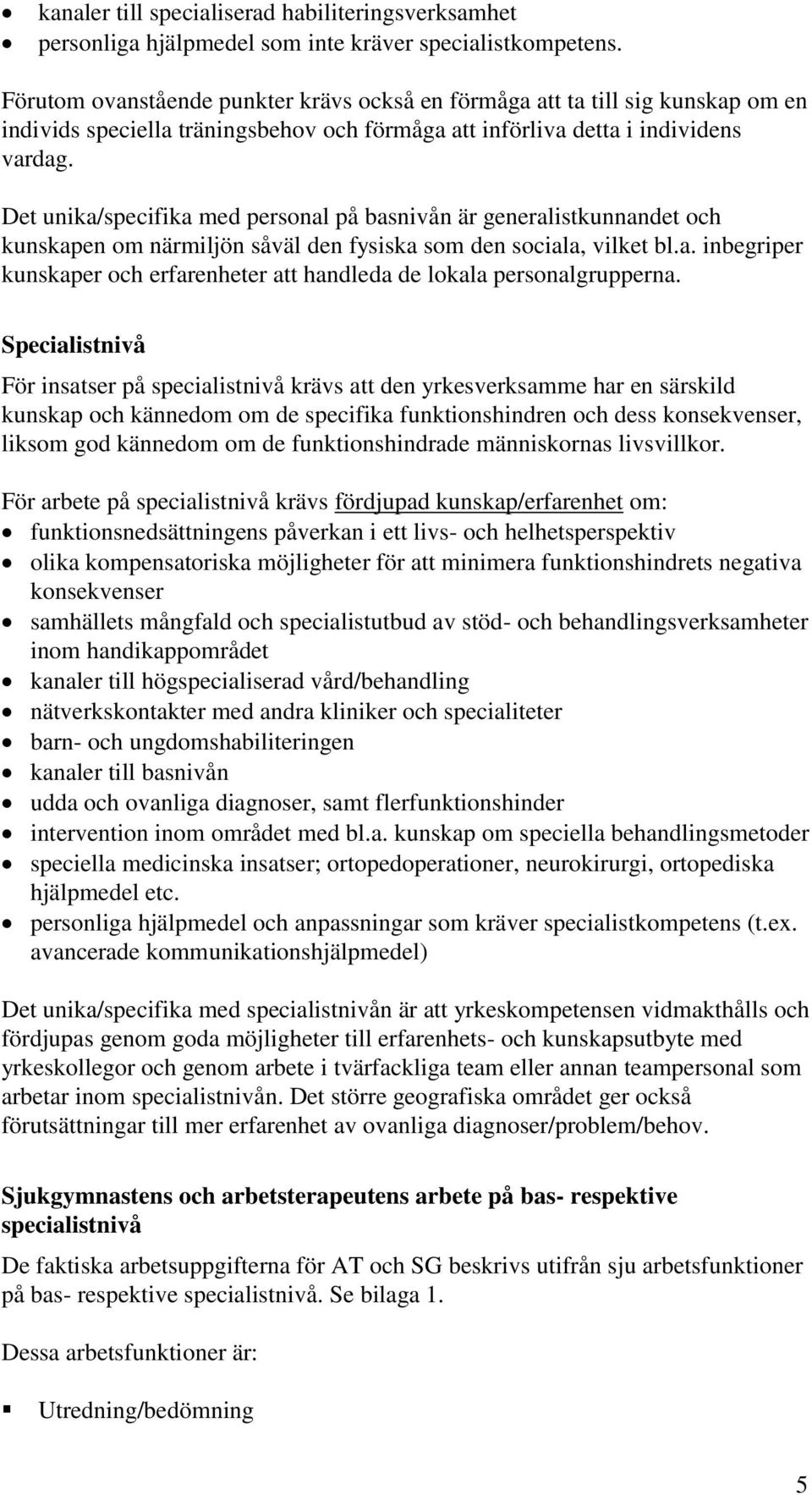 Det unika/specifika med personal på basnivån är generalistkunnandet och kunskapen om närmiljön såväl den fysiska som den sociala, vilket bl.a. inbegriper kunskaper och erfarenheter att handleda de lokala personalgrupperna.