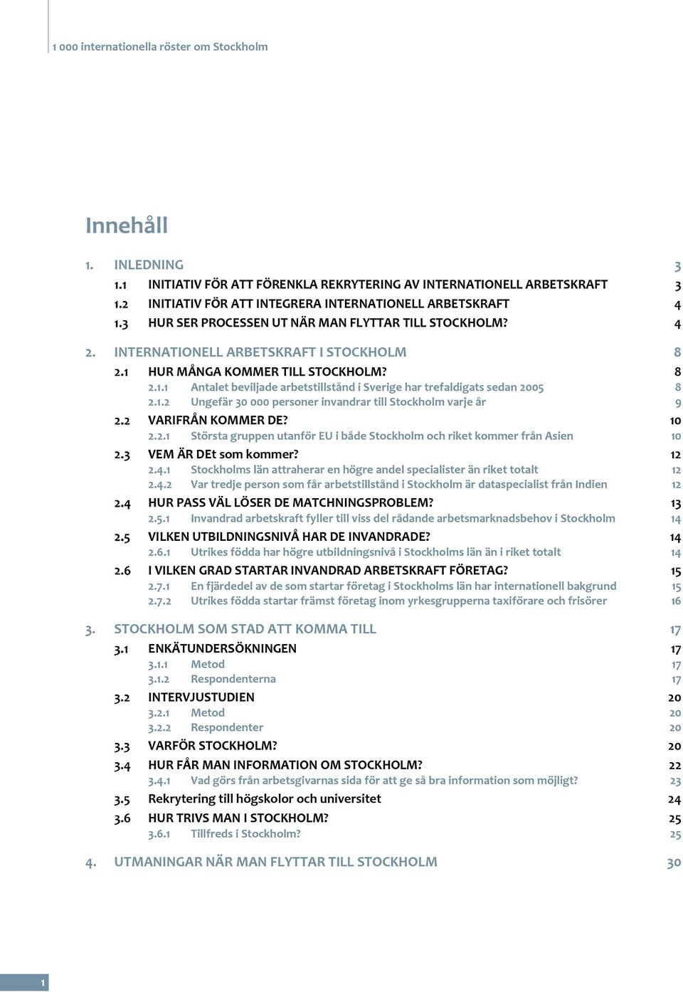 INTERNATIONELL ARBETSKRAFT I STOCKHOLM 8 2.1 HUR MÅNGA KOMMER TILL STOCKHOLM? 8 2.1.1 Antalet beviljade arbetstillstånd i Sverige har trefaldigats sedan 2005 8 2.1.2 Ungefär 30 000 personer invandrar till Stockholm varje år 9 VARIFRÅN KOMMER DE?