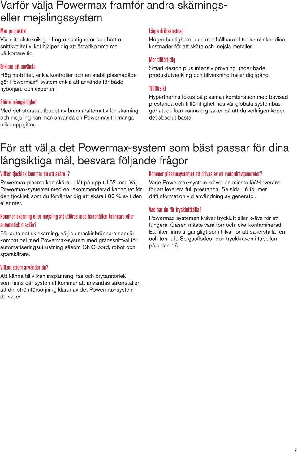 Större mångsidighet Med det största utbudet av brännaralternativ för skärning och mejsling kan man använda en Powermax till många olika uppgifter.