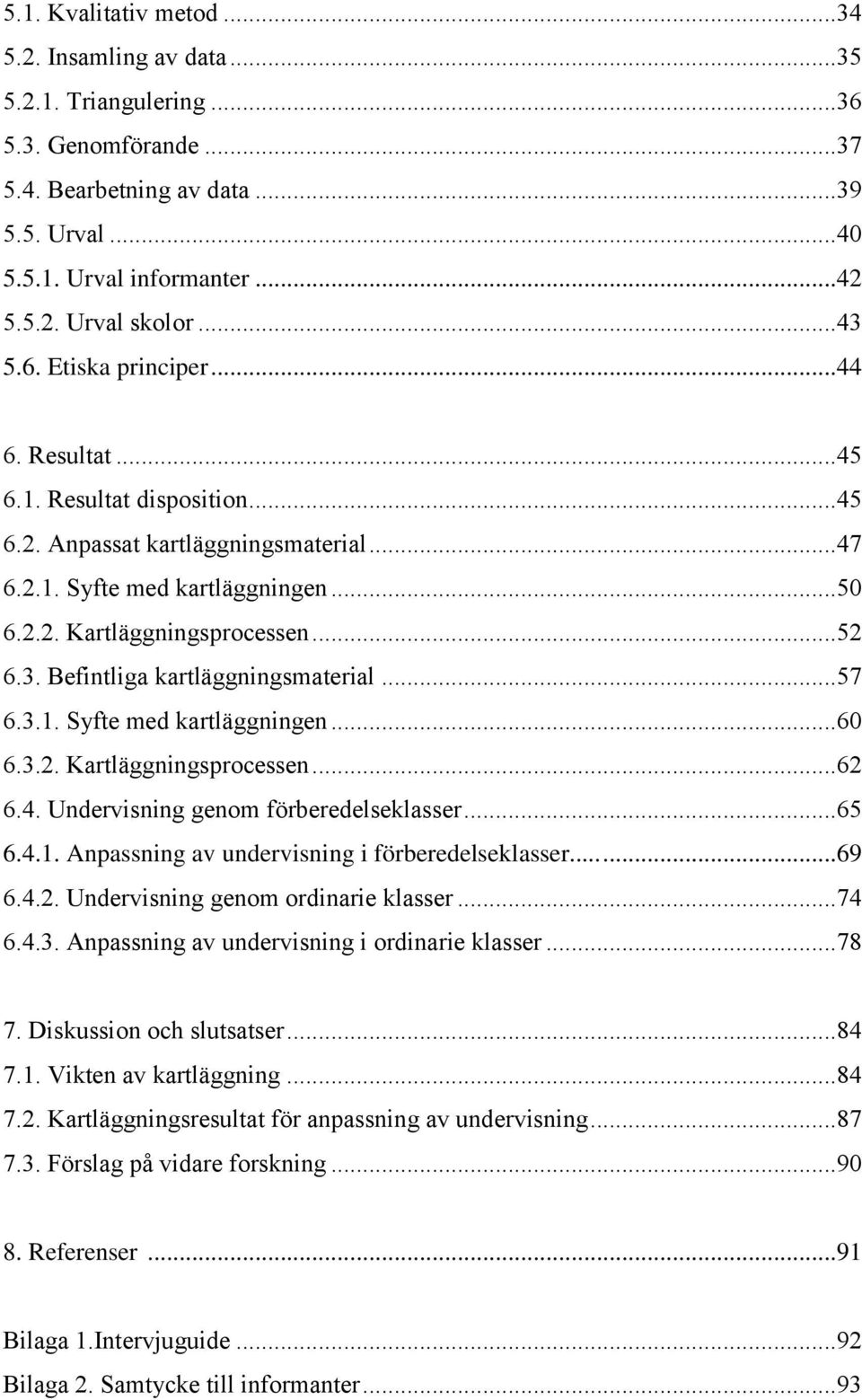 ..57 6.3.1. Syfte med kartläggningen...60 6.3.2. Kartläggningsprocessen...62 6.4. Undervisning genom förberedelseklasser...65 6.4.1. Anpassning av undervisning i förberedelseklasser......69 6.4.2. Undervisning genom ordinarie klasser.