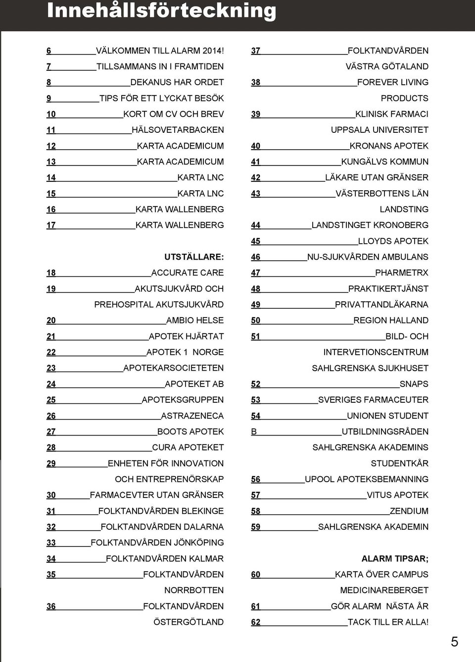 WALLENBERG 17 karta WALLENBERG Utställare: 18 accurate care 19 Akutsjukvård och Prehospital akutsjukvård 20 ambio helse 21 apotek hjärtat 22 apotek 1 norge 23 apotekarsocieteten 24 apoteket AB 25