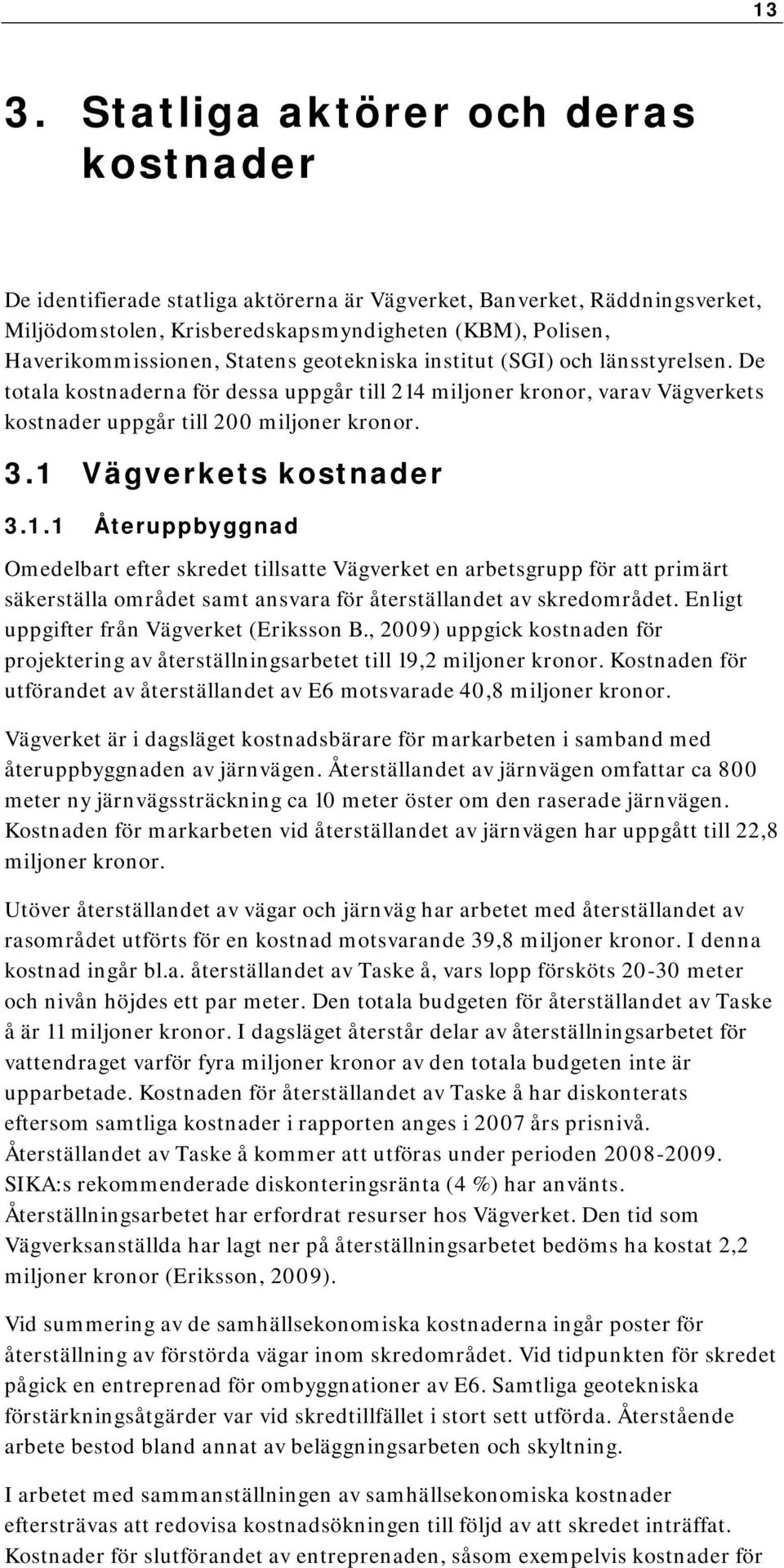 1 Vägverkets kostnader 3.1.1 Återuppbyggnad Omedelbart efter skredet tillsatte Vägverket en arbetsgrupp för att primärt säkerställa området samt ansvara för återställandet av skredområdet.