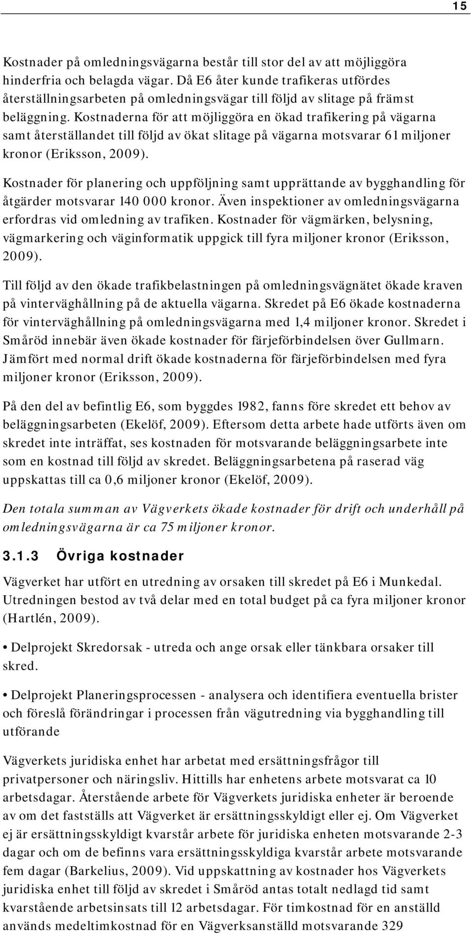 Kostnaderna för att möjliggöra en ökad trafikering på vägarna samt återställandet till följd av ökat slitage på vägarna motsvarar 61 miljoner kronor (Eriksson, 2009).